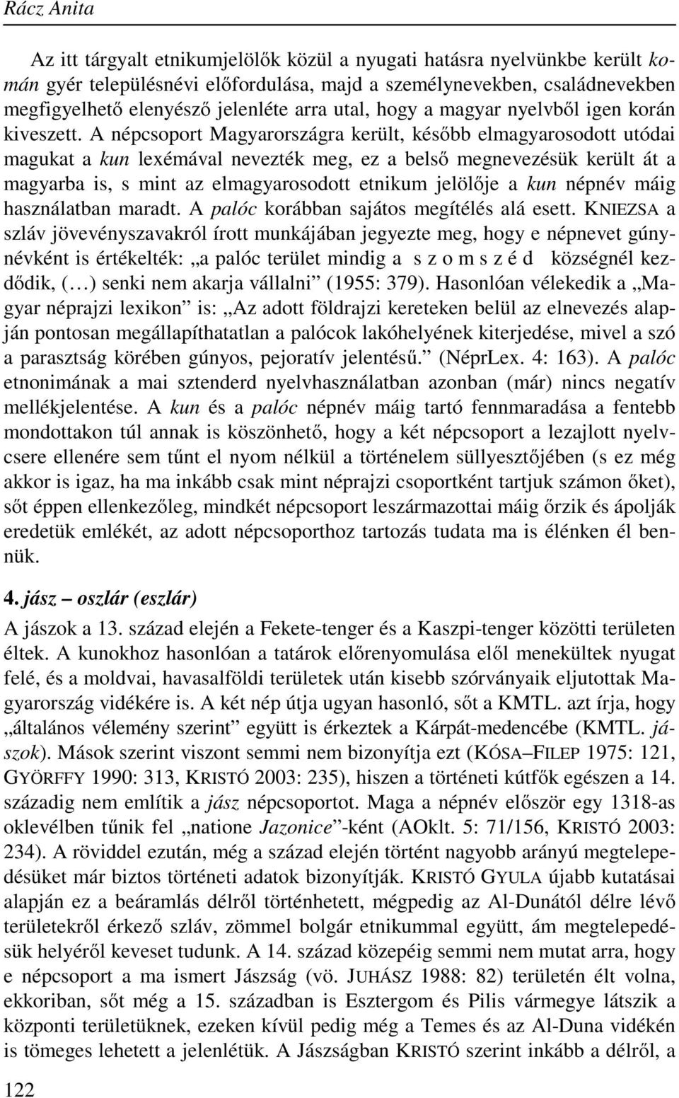 A népcsoport Magyarországra került, később elmagyarosodott utódai magukat a kun lexémával nevezték meg, ez a belső megnevezésük került át a magyarba is, s mint az elmagyarosodott etnikum jelölője a