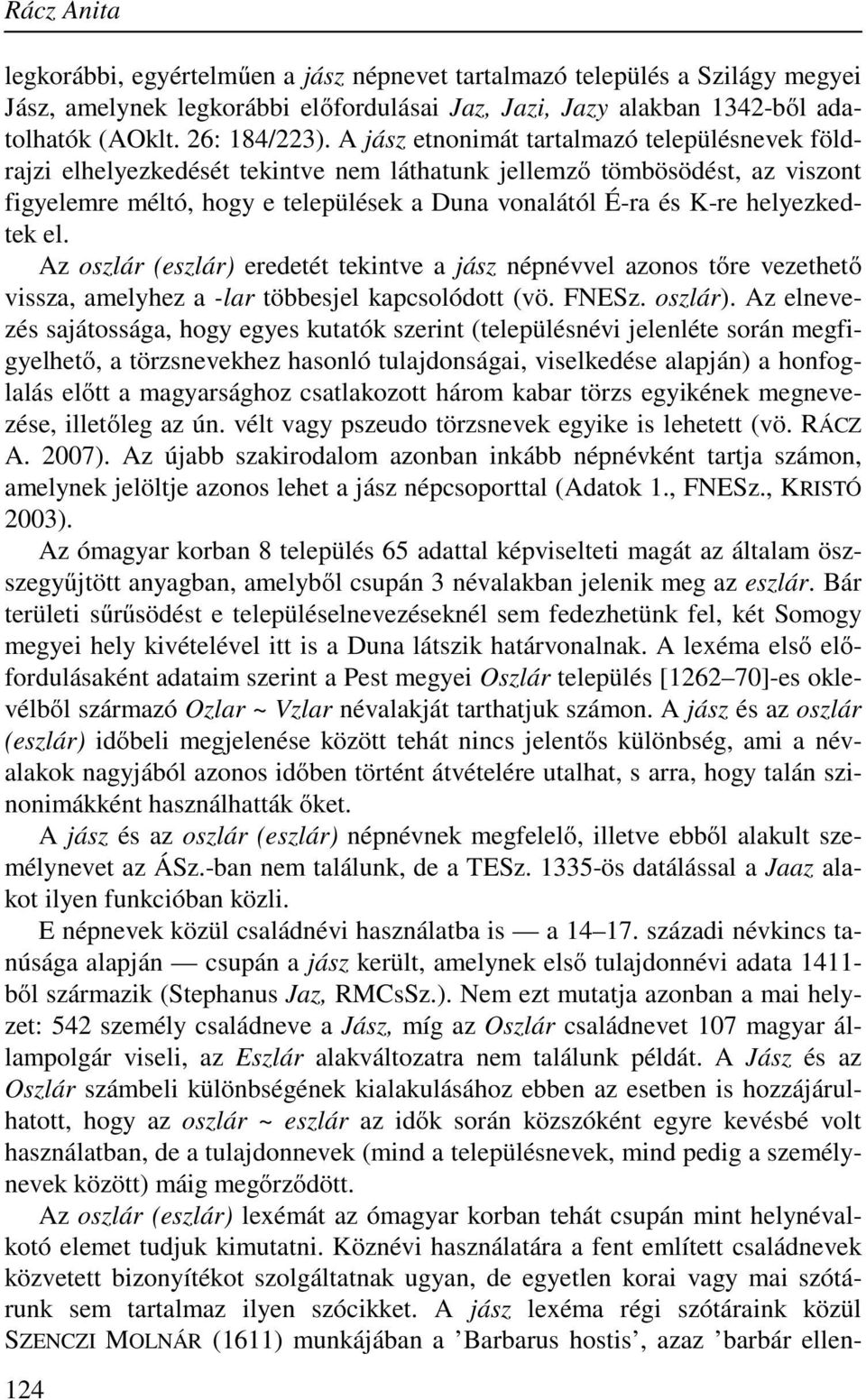 helyezkedtek el. Az oszlár (eszlár) eredetét tekintve a jász népnévvel azonos tőre vezethető vissza, amelyhez a -lar többesjel kapcsolódott (vö. FNESz. oszlár).