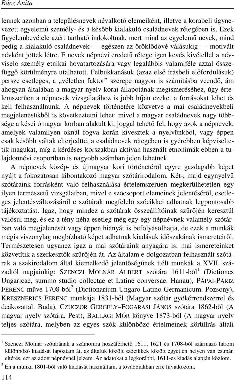 E nevek népnévi eredetű rétege igen kevés kivétellel a névviselő személy etnikai hovatartozására vagy legalábbis valamiféle azzal összefüggő körülményre utalhatott.