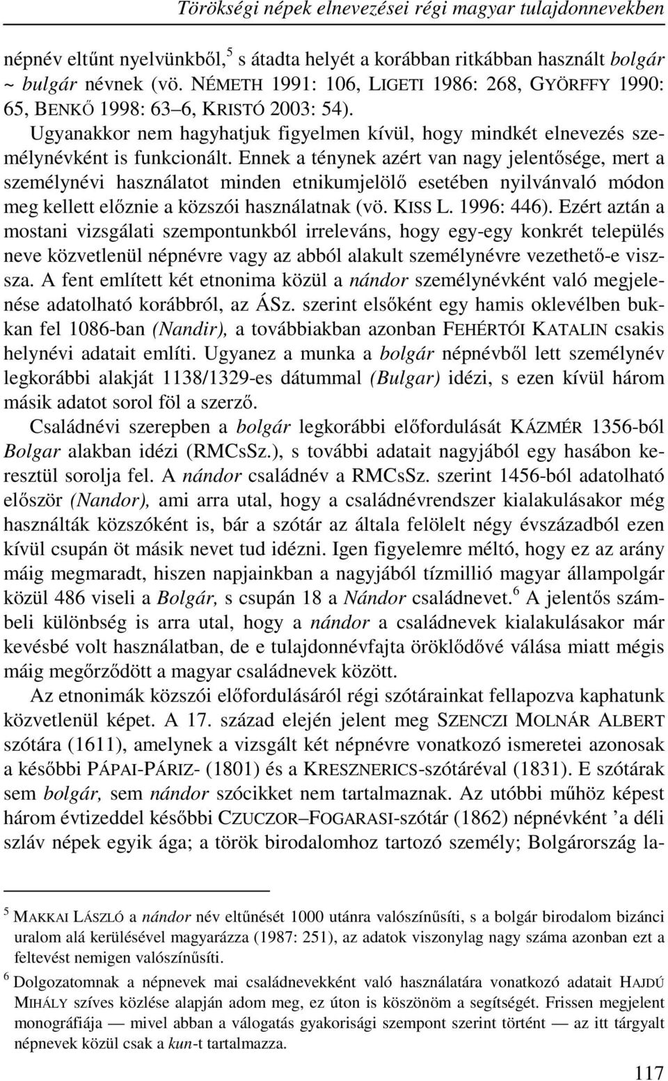 Ennek a ténynek azért van nagy jelentősége, mert a személynévi használatot minden etnikumjelölő esetében nyilvánvaló módon meg kellett előznie a közszói használatnak (vö. KISS L. 1996: 446).