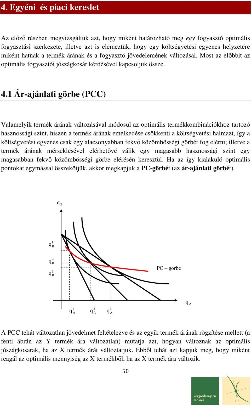 Ár-ajánlati görbe (PCC) Valamelik termék árának változásával módosul az otimális termékkombinációkhoz tartozó hasznossági szint, hiszen a termék árának emelkedése csökkenti a költségvetési halmazt,