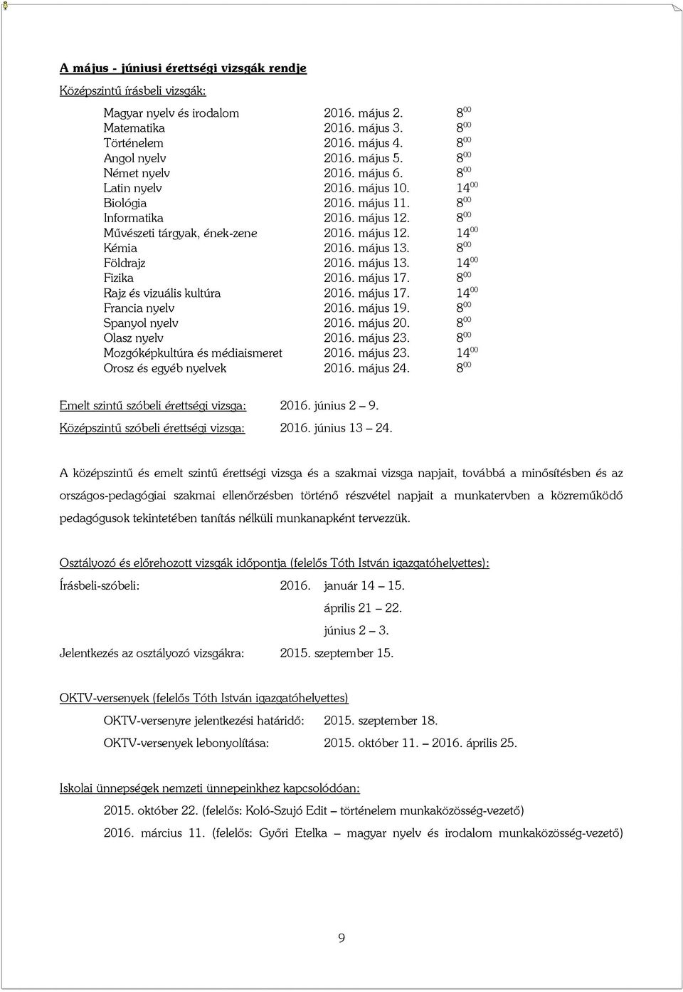 május 13. 8 00 Földrajz 2016. május 13. 14 00 Fizika 2016. május 17. 8 00 Rajz és vizuális kultúra 2016. május 17. 14 00 Francia nyelv 2016. május 19. 8 00 Spanyol nyelv 2016. május 20.