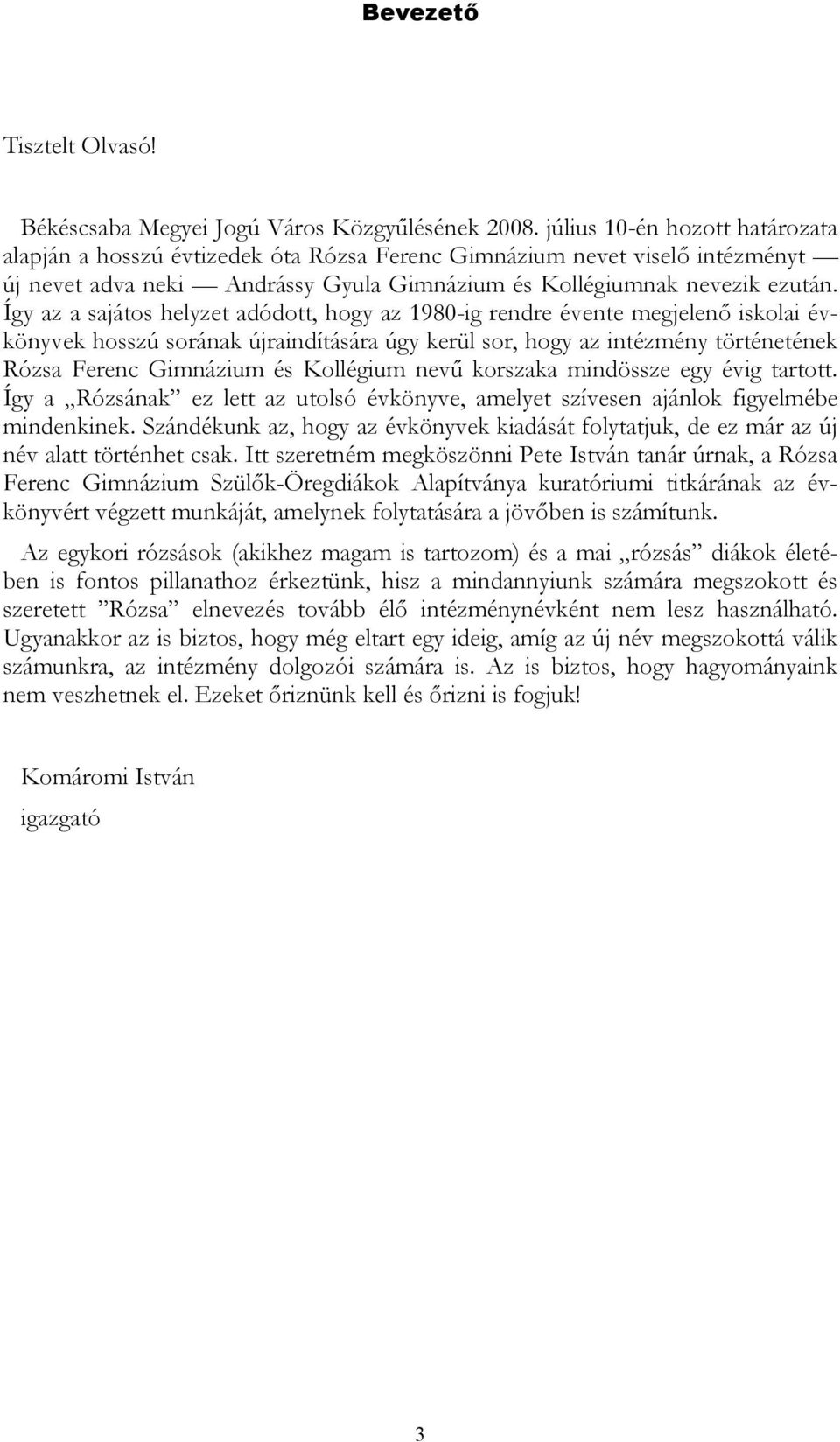 Így az a sajátos helyzet adódott, hogy az 1980-ig rendre évente megjelenı iskolai évkönyvek hosszú sorának újraindítására úgy kerül sor, hogy az intézmény történetének Rózsa Ferenc Gimnázium és