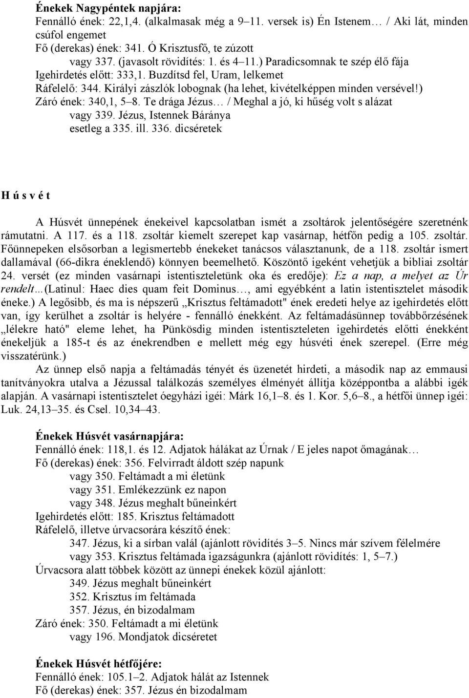 Királyi zászlók lobognak (ha lehet, kivételképpen minden versével!) Záró ének: 340,1, 5 8. Te drága Jézus / Meghal a jó, ki hűség volt s alázat vagy 339. Jézus, Istennek Báránya esetleg a 335. ill.