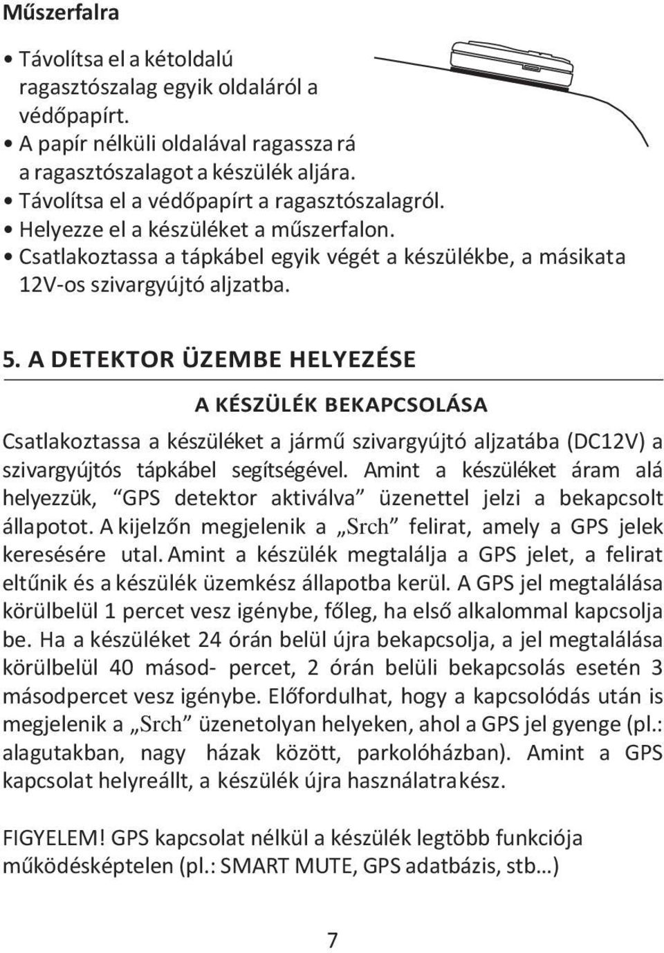 A DETEKTOR ÜZEMBE HELYEZÉSE A KÉSZÜLÉK BEKAPCSOLÁSA Csatlakoztassa a készüléket a jármű szivargyújtó aljzatába (DC12V) a szivargyújtós tápkábel segítségével.