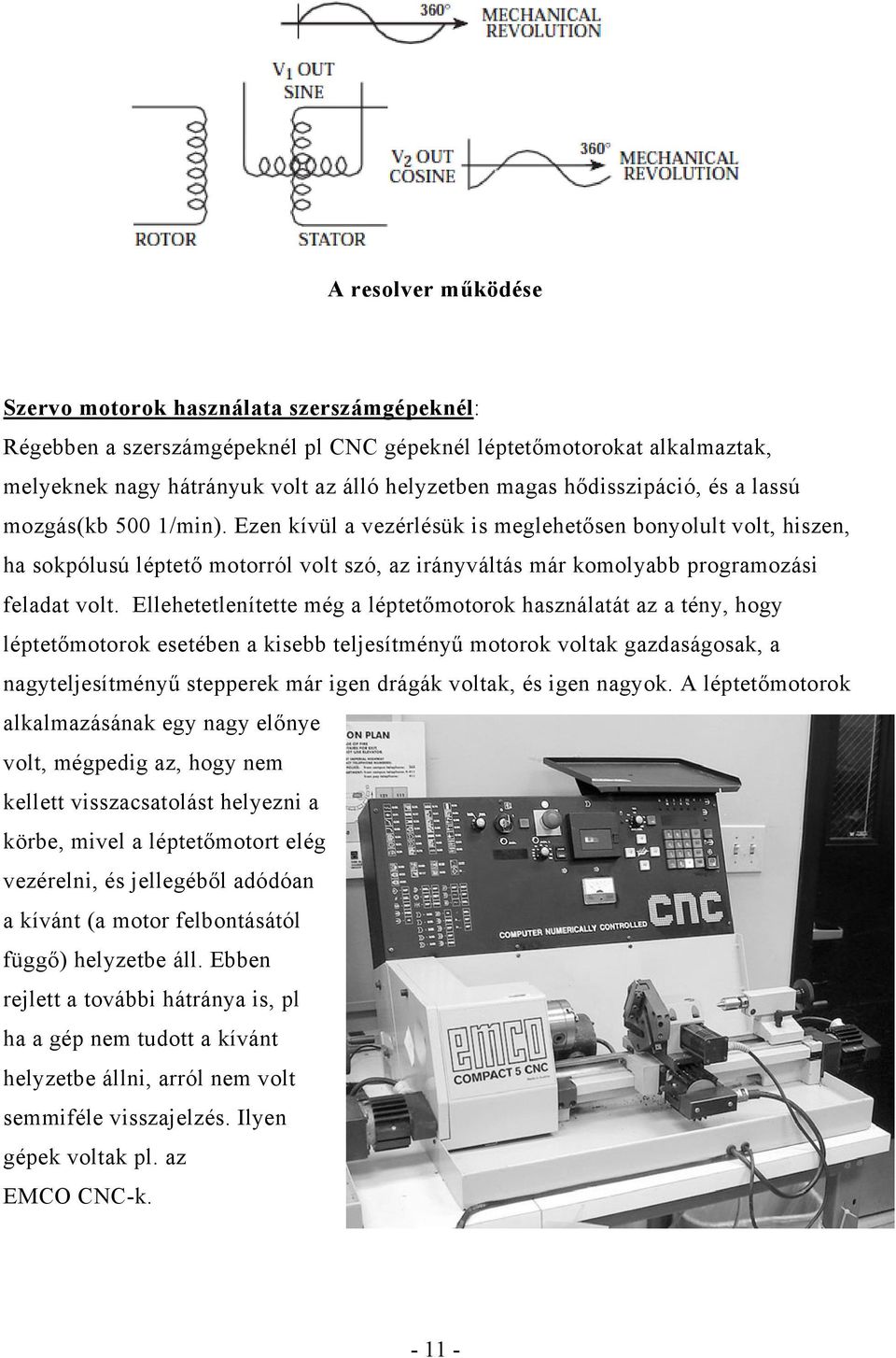 Ezen kívül a vezérlésük is meglehetősen bonyolult volt, hiszen, ha sokpólusú léptető motorról volt szó, az irányváltás már komolyabb programozási feladat volt.