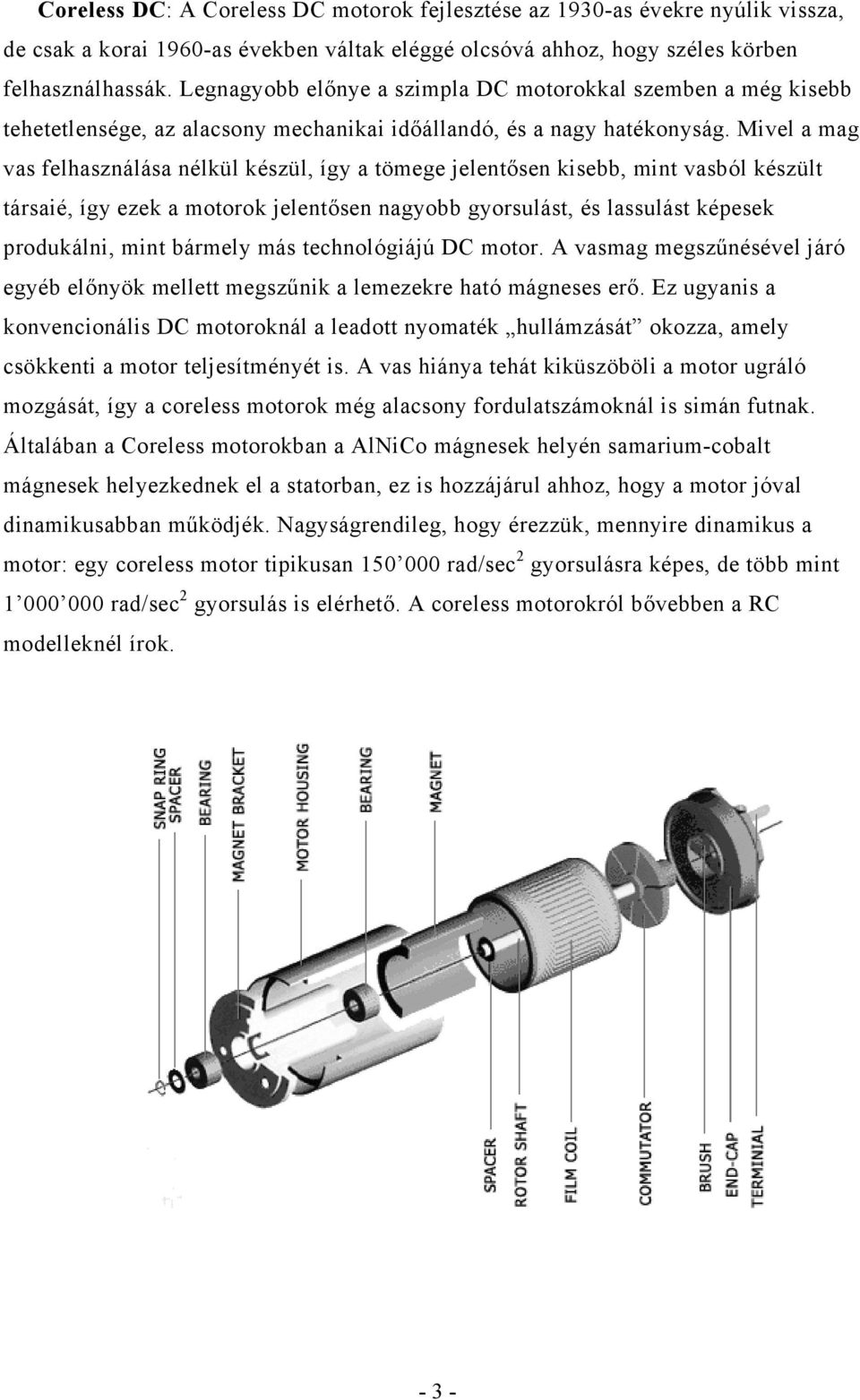 Mivel a mag vas felhasználása nélkül készül, így a tömege jelentősen kisebb, mint vasból készült társaié, így ezek a motorok jelentősen nagyobb gyorsulást, és lassulást képesek produkálni, mint