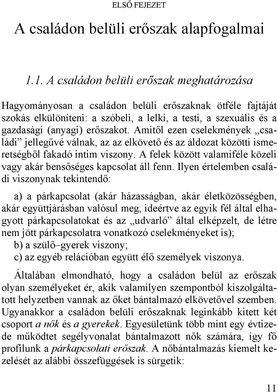 Amitől ezen cselekmények családi jellegűvé válnak, az az elkövető és az áldozat közötti ismeretségből fakadó intim viszony. A felek között valamiféle közeli vagy akár bensőséges kapcsolat áll fenn.