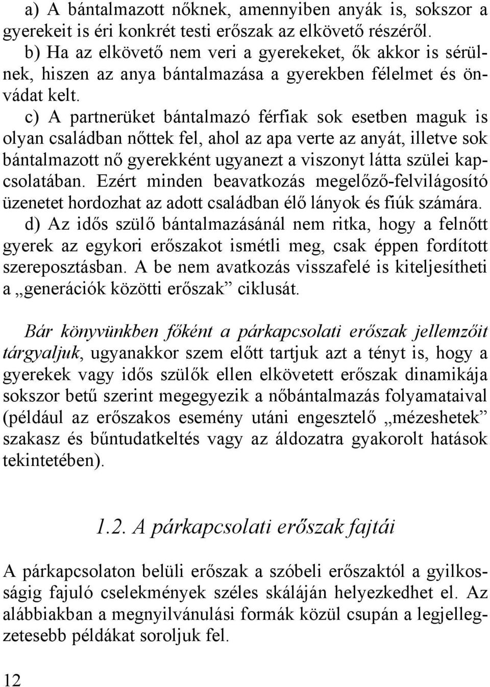 c) A partnerüket bántalmazó férfiak sok esetben maguk is olyan családban nőttek fel, ahol az apa verte az anyát, illetve sok bántalmazott nő gyerekként ugyanezt a viszonyt látta szülei kapcsolatában.