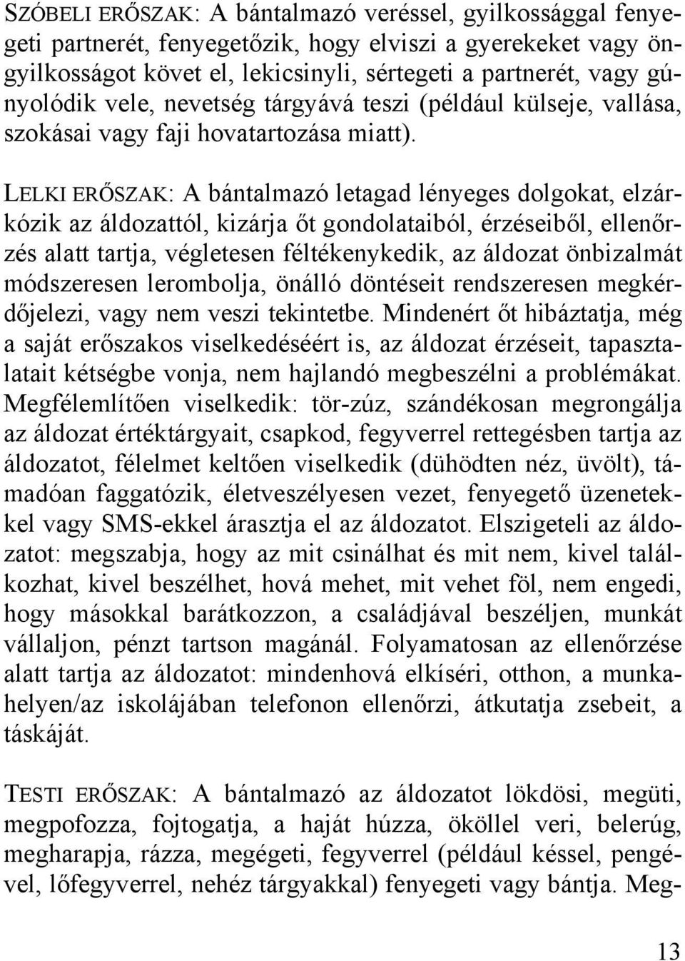LELKI ERŐSZAK: A bántalmazó letagad lényeges dolgokat, elzárkózik az áldozattól, kizárja őt gondolataiból, érzéseiből, ellenőrzés alatt tartja, végletesen féltékenykedik, az áldozat önbizalmát