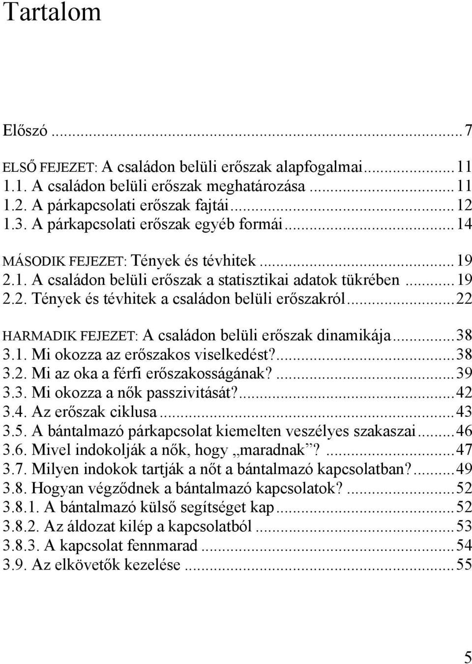..22 HARMADIK FEJEZET: A családon belüli erőszak dinamikája...38 3.1. Mi okozza az erőszakos viselkedést?...38 3.2. Mi az oka a férfi erőszakosságának?...39 3.3. Mi okozza a nők passzivitását?...42 3.