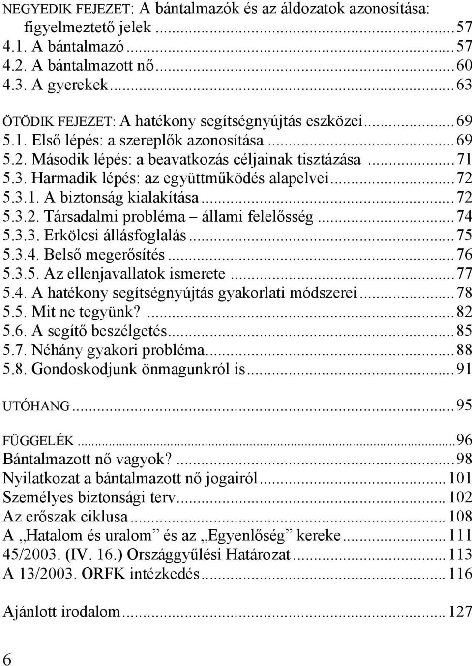 ..72 5.3.1. A biztonság kialakítása...72 5.3.2. Társadalmi probléma állami felelősség...74 5.3.3. Erkölcsi állásfoglalás...75 5.3.4. Belső megerősítés...76 5.3.5. Az ellenjavallatok ismerete...77 5.4. A hatékony segítségnyújtás gyakorlati módszerei.