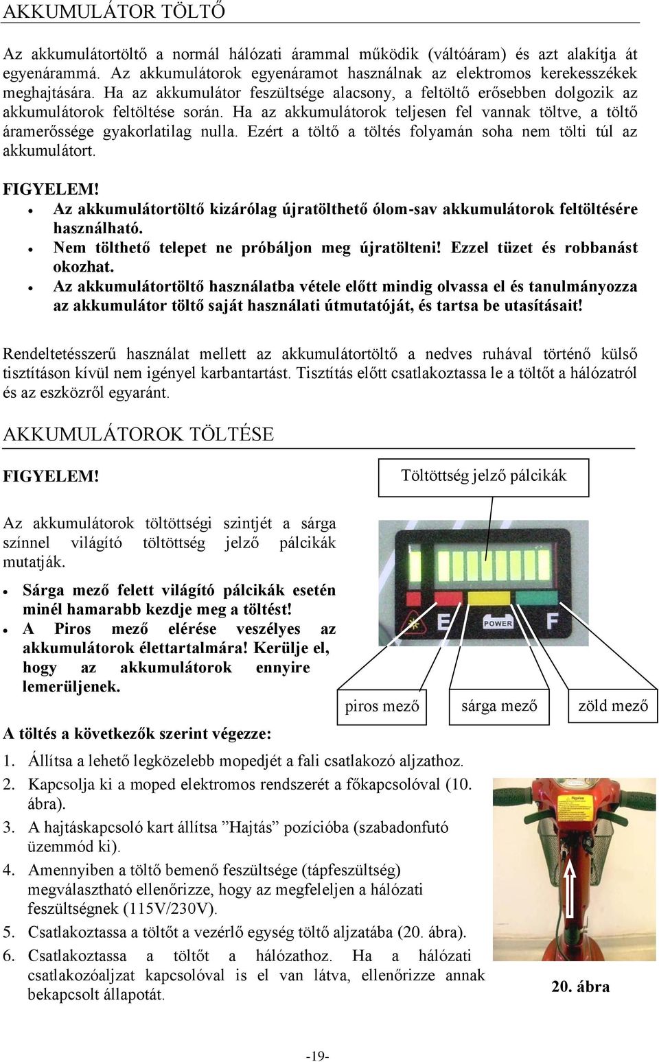 Ezért a töltő a töltés folyamán soha nem tölti túl az akkumulátort. FIGYELEM! Az akkumulátortöltő kizárólag újratölthető ólom-sav akkumulátorok feltöltésére használható.