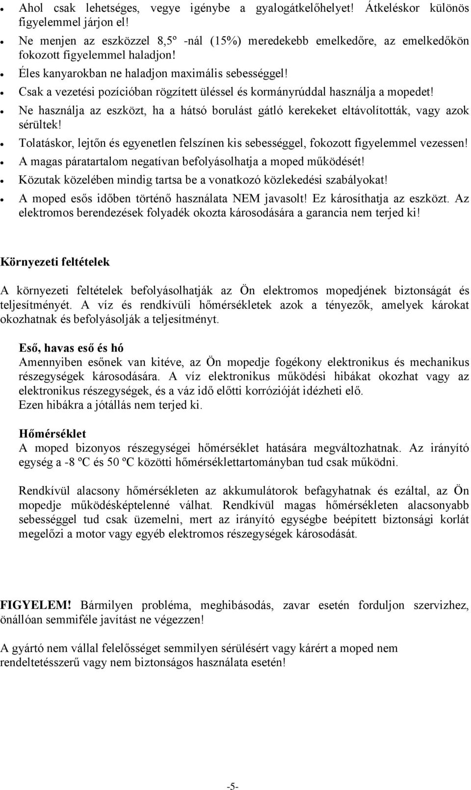 Csak a vezetési pozícióban rögzített üléssel és kormányrúddal használja a mopedet! Ne használja az eszközt, ha a hátsó borulást gátló kerekeket eltávolították, vagy azok sérültek!