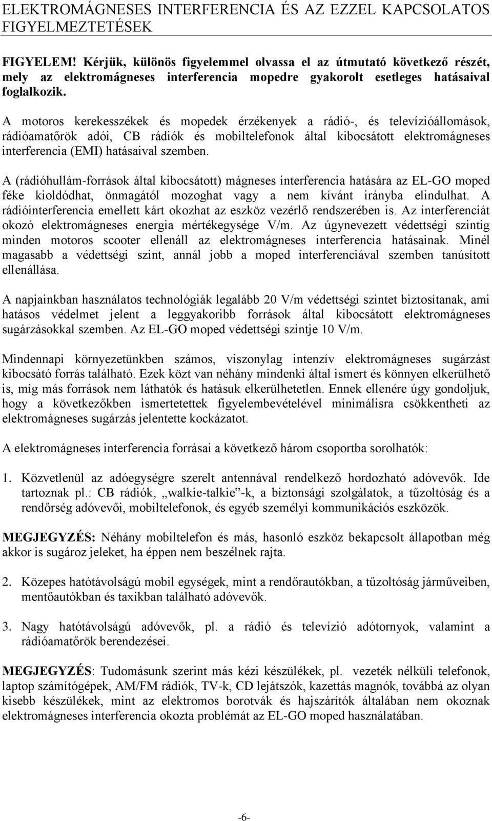 A motoros kerekesszékek és mopedek érzékenyek a rádió-, és televízióállomások, rádióamatőrök adói, CB rádiók és mobiltelefonok által kibocsátott elektromágneses interferencia (EMI) hatásaival szemben.