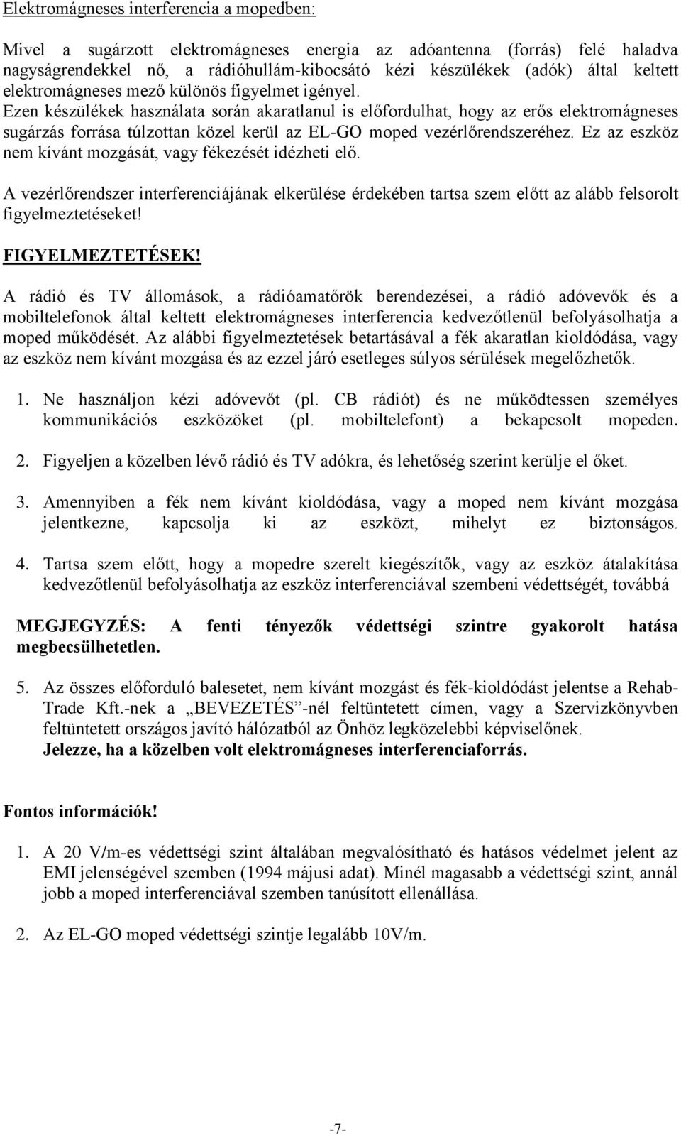 Ezen készülékek használata során akaratlanul is előfordulhat, hogy az erős elektromágneses sugárzás forrása túlzottan közel kerül az EL-GO moped vezérlőrendszeréhez.