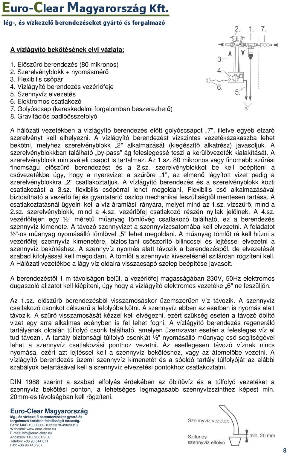 Gravitációs padlóösszefolyó A hálózati vezetékben a vízlágyító berendezés elıtt golyóscsapot 7", illetve egyéb elzáró szerelvényt kell elhelyezni.