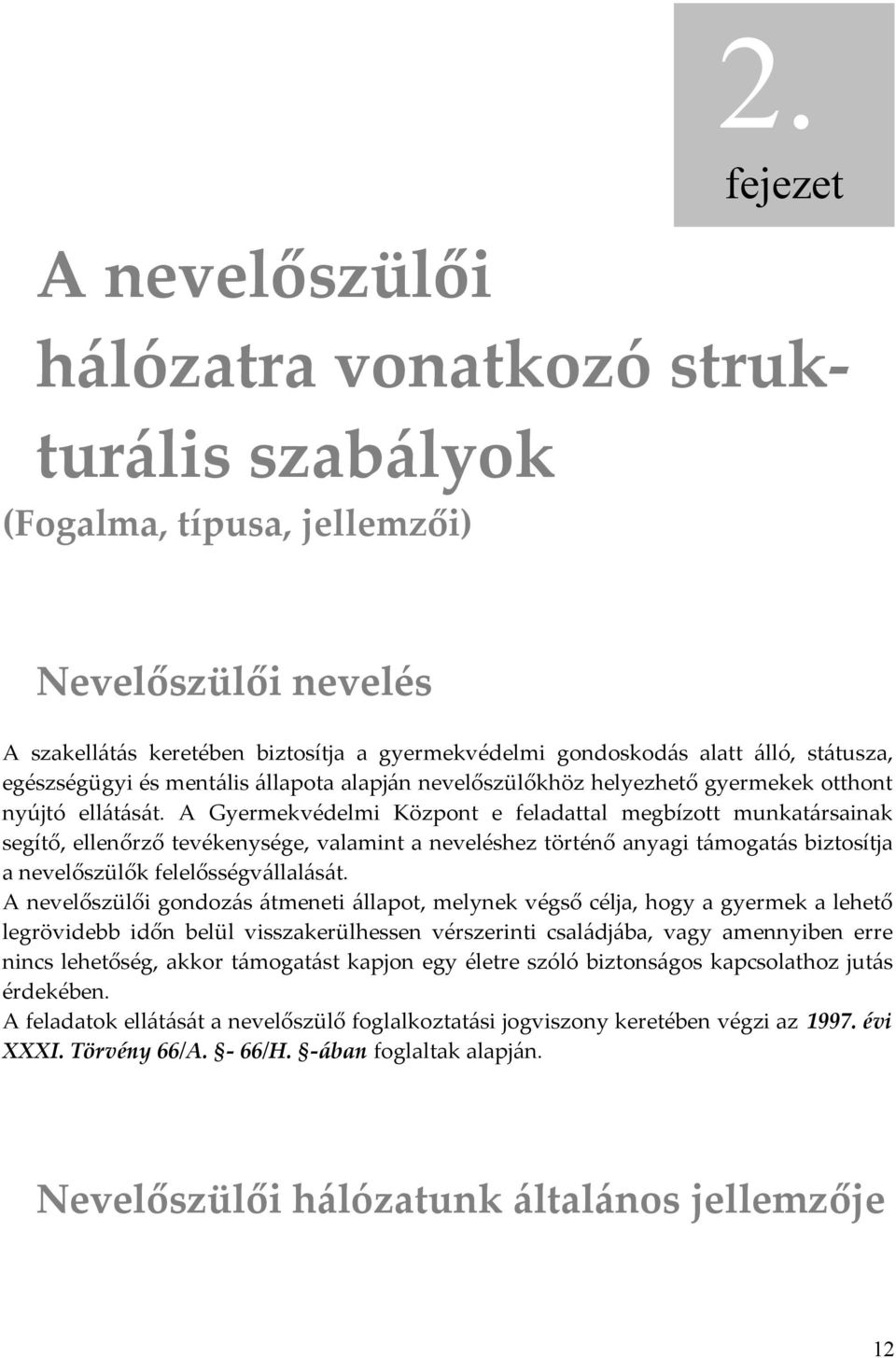 A Gyermekvédelmi Központ e feladattal megbízott munkatársainak segítő, ellenőrző tevékenysége, valamint a neveléshez történő anyagi támogatás biztosítja a nevelőszülők felelősségvállalását.