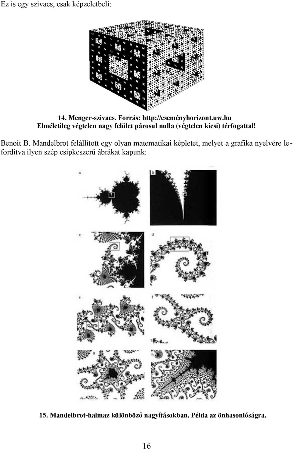 Mandelbrot felállított egy olyan matematikai képletet, melyet a grafika nyelvére lefordítva