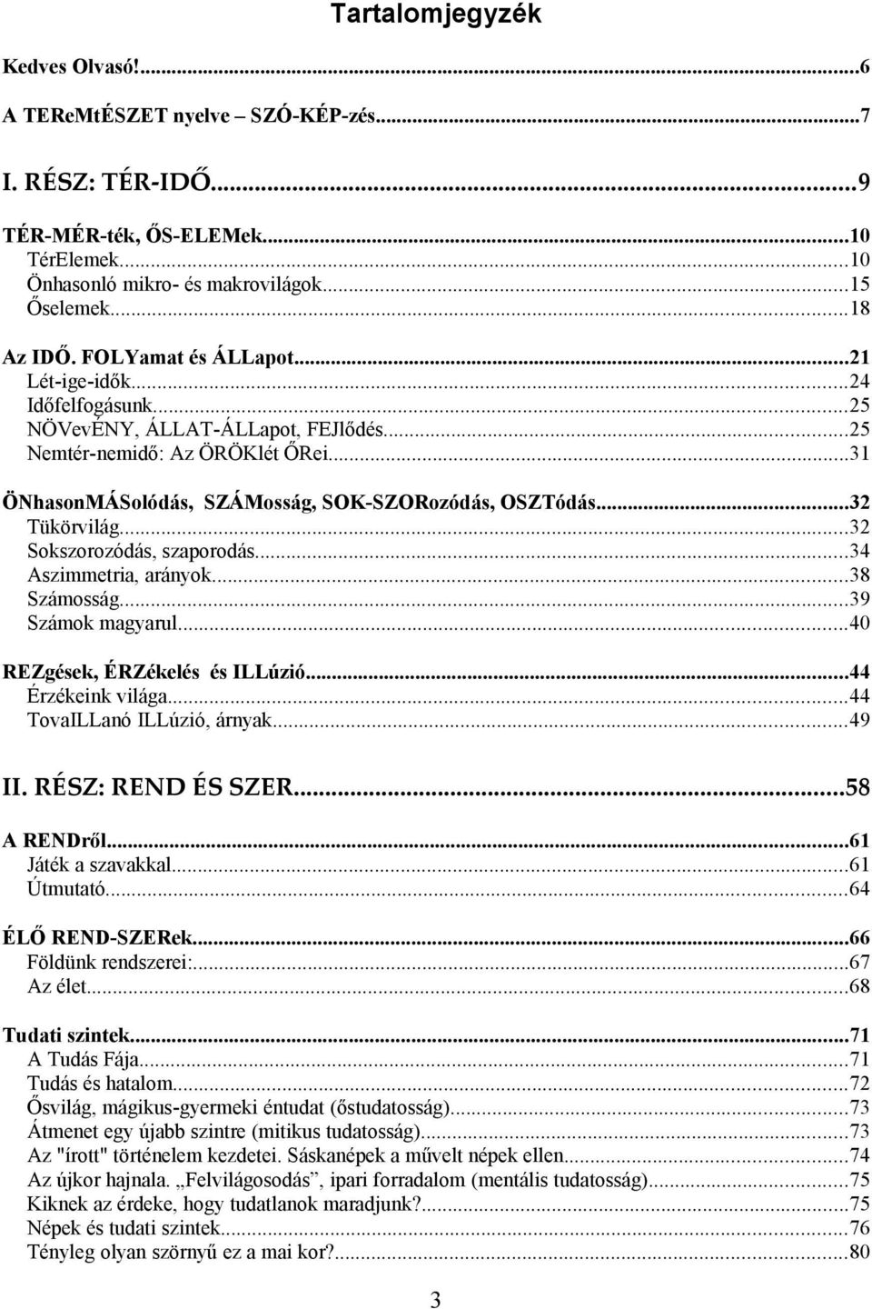 ..32 Tükörvilág...32 Sokszorozódás, szaporodás...34 Aszimmetria, arányok...38 Számosság...39 Számok magyarul...40 REZgések, ÉRZékelés és ILLúzió...44 Érzékeink világa...44 TovaILLanó ILLúzió, árnyak.