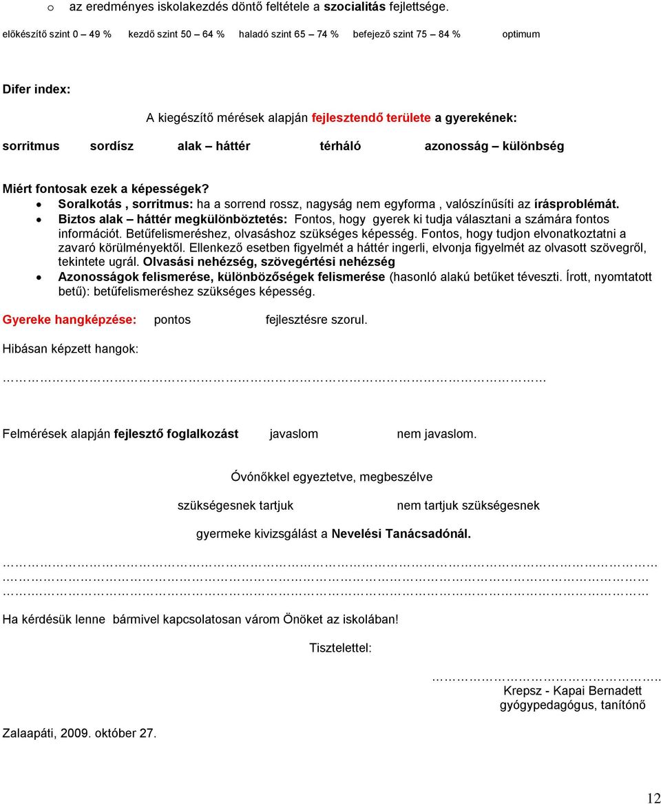 háttér térháló azonosság különbség Miért fontosak ezek a képességek? Soralkotás, sorritmus: ha a sorrend rossz, nagyság nem egyforma, valószínűsíti az írásproblémát.