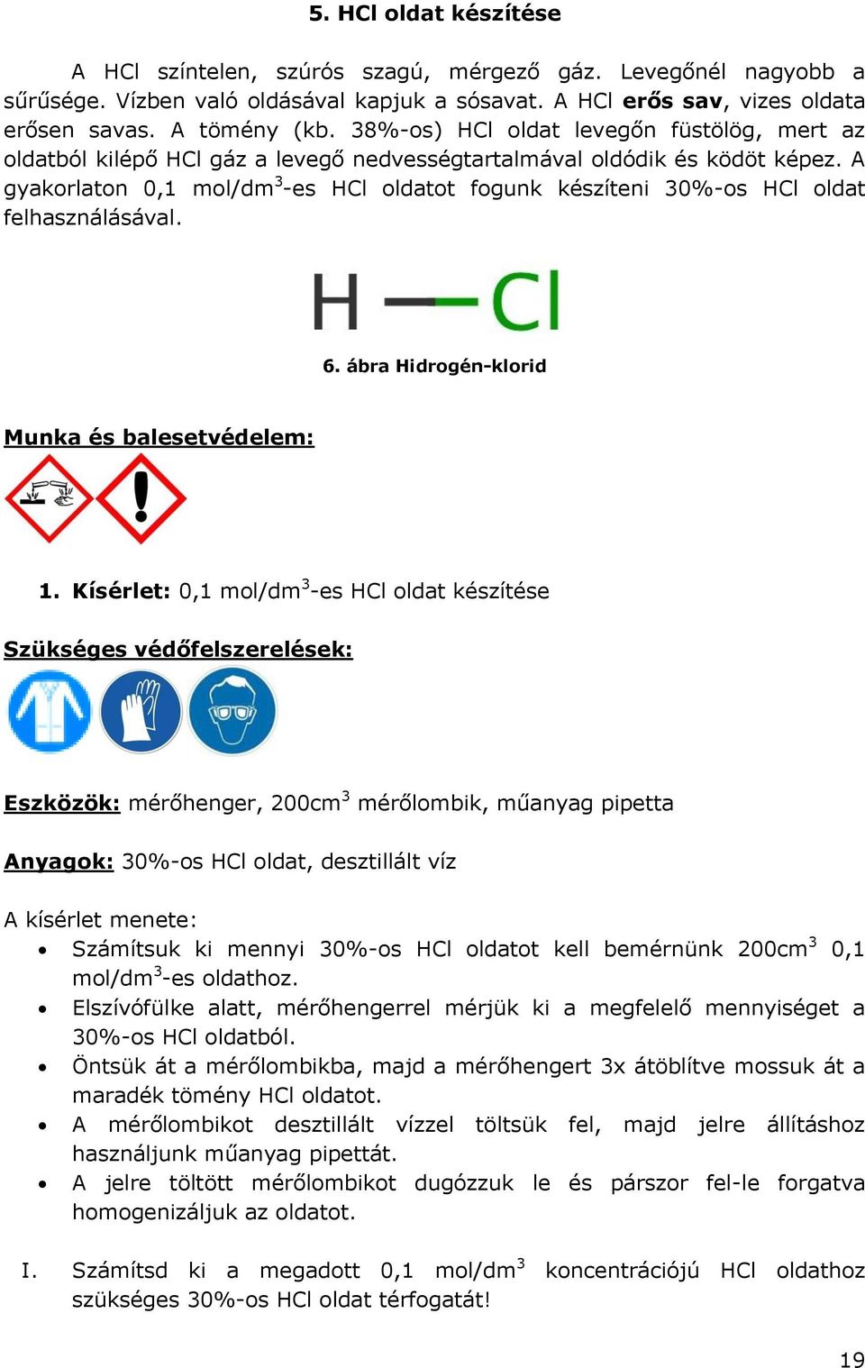 A gyakorlaton 0,1 mol/dm 3 -es HCl oldatot fogunk készíteni 30%-os HCl oldat felhasználásával. 6. ábra Hidrogén-klorid Munka és balesetvédelem: 1.