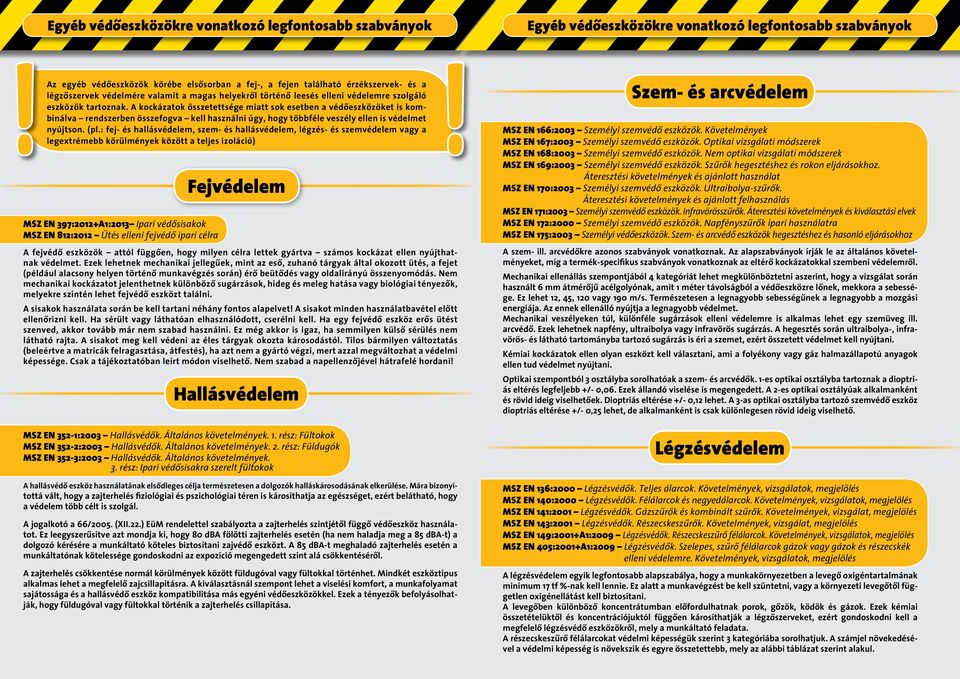 A kockázatok összetettsége miatt sok esetben a védôeszközöket is kombinálva rendszerben összefogva kell használni úgy, hogy többféle veszély ellen is védelmet nyújtson. (pl.