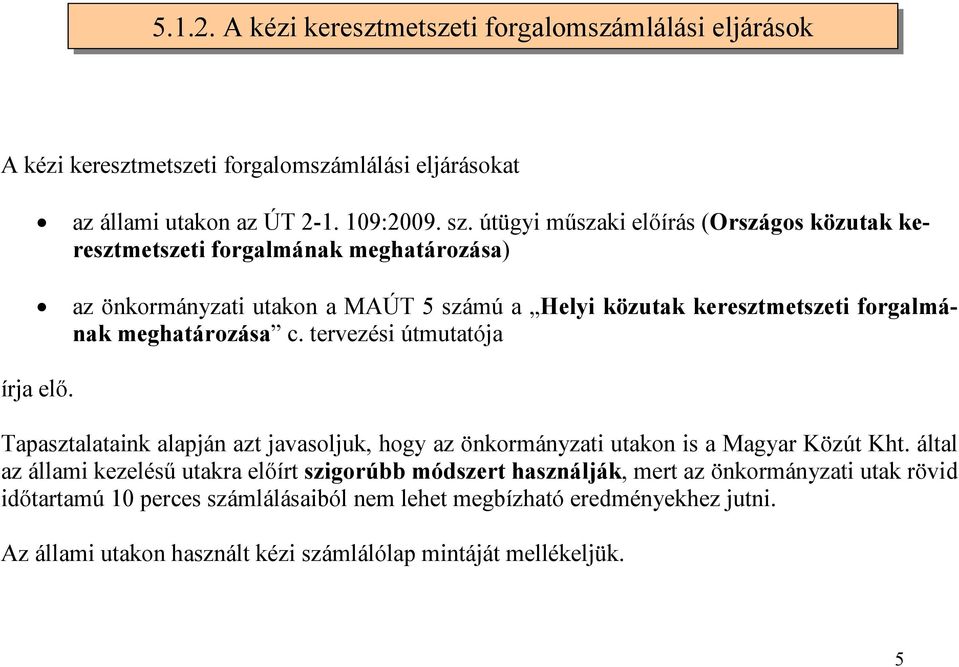 meghatározása c. tervezési útmutatója írja elő. Tapasztalataink alapján azt javasoljuk, hogy az önkormányzati utakon is a Magyar Közút Kht.