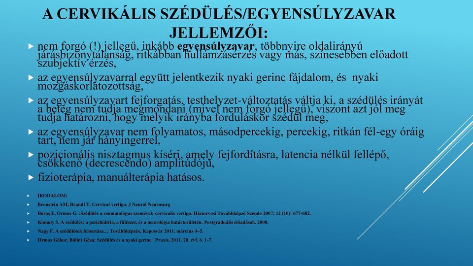 gerinc fájdalom, és nyaki mozgáskorlátozottság, az egyensúlyzavart fejforgatás, testhelyzet-változtatás váltja ki, a szédülés irányát a beteg nem tudja megmondani (mivel nem forgó jellegű), viszont