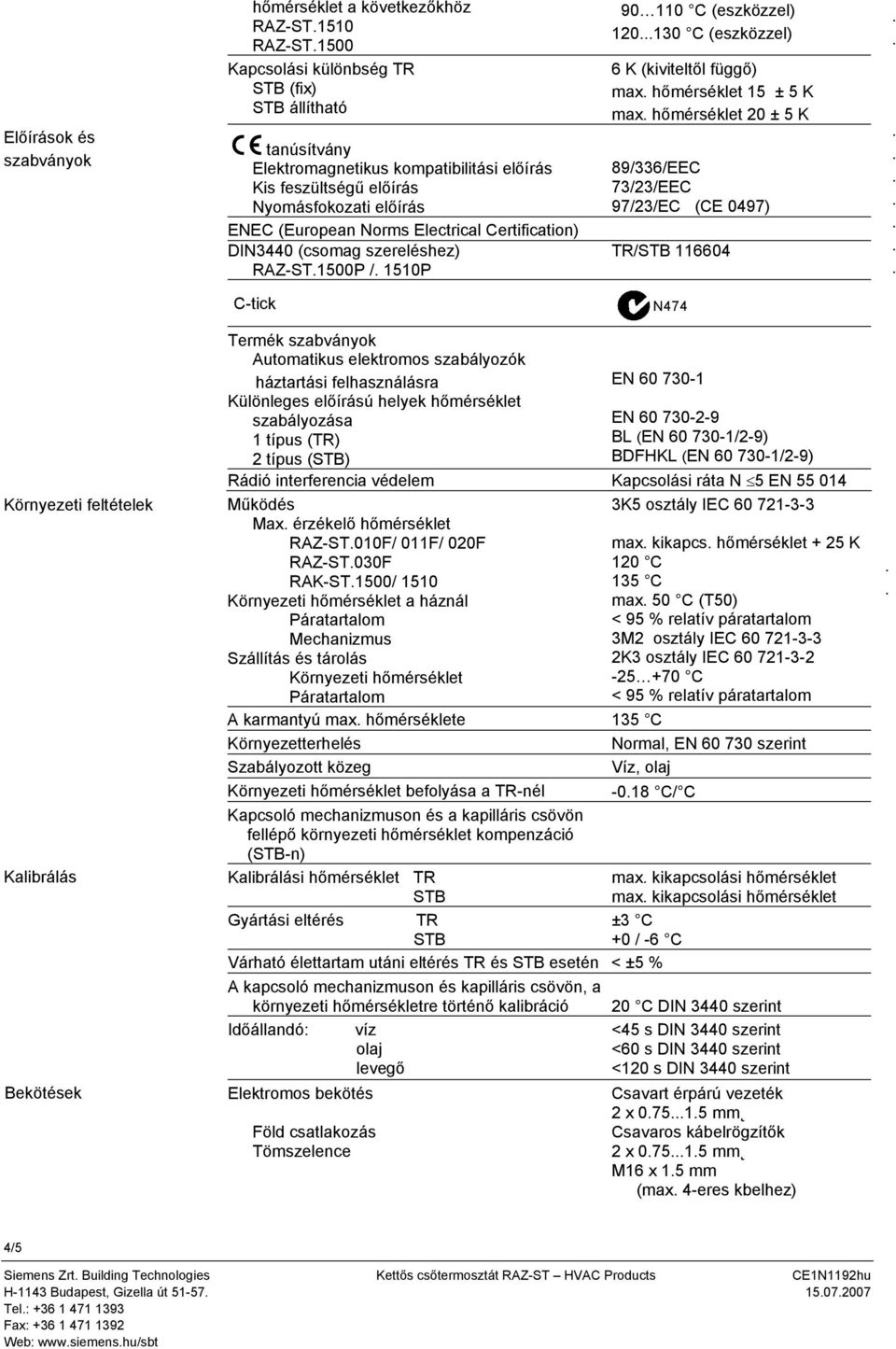 ± 5 K max hőmérséklet 20 ± 5 K 89/336/C 73/23/C 97/23/C (C 0497) TR/ 116604 C-tick N474 Környezeti feltételek Kalibrálás Bekötések Termék szabványok Automatikus elektromos szabályozók háztartási