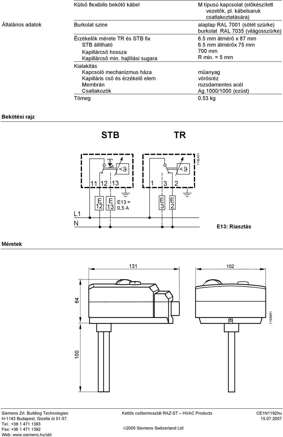 háza Kapilláris cső és érzékelő elem Membrán Csatlakozók Tömeg műanyag vörösréz rozsdamentes acél Ag1000/1000 (ezüst) 053 kg Bekötési rajz TR 11 12 13 <ϑ 1 3 2 <ϑ 1192A01 L1 N 12 13 13 = 0,5 A 3 2