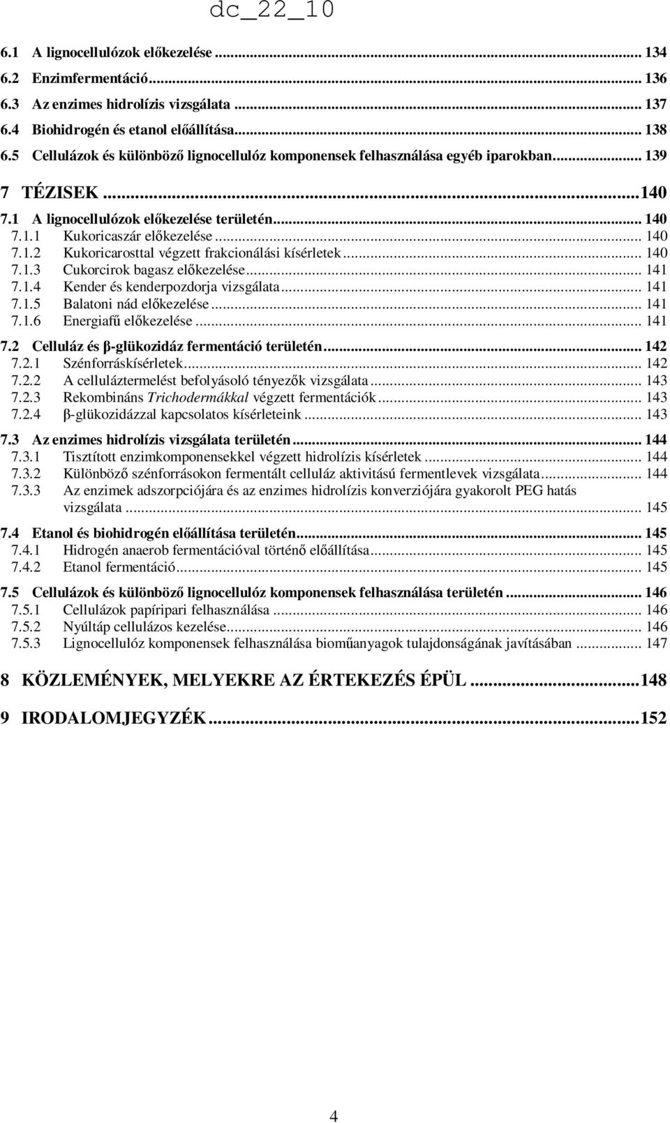 .. 140 7.1.3 Cukorcirok bagasz elıkezelése... 141 7.1.4 Kender és kenderpozdorja vizsgálata... 141 7.1.5 Balatoni nád elıkezelése... 141 7.1.6 Energiafő elıkezelése... 141 7.2 Celluláz és β-glükozidáz fermentáció területén.
