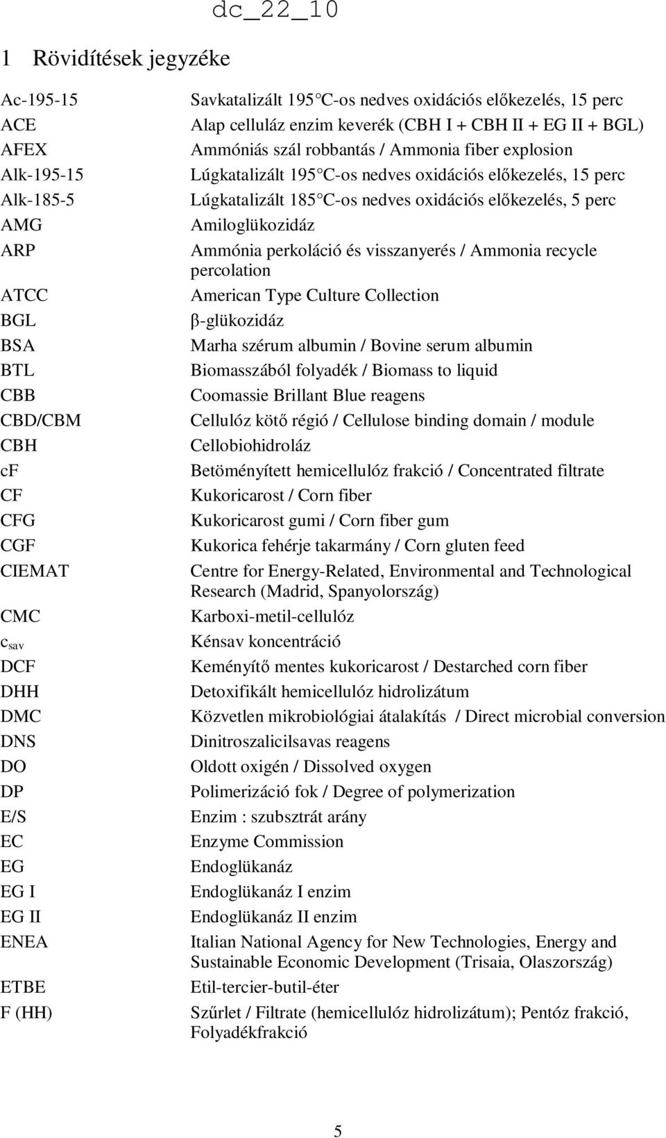 nedves oxidációs elıkezelés, 15 perc Lúgkatalizált 185 C-os nedves oxidációs elıkezelés, 5 perc Amiloglükozidáz Ammónia perkoláció és visszanyerés / Ammonia recycle percolation American Type Culture