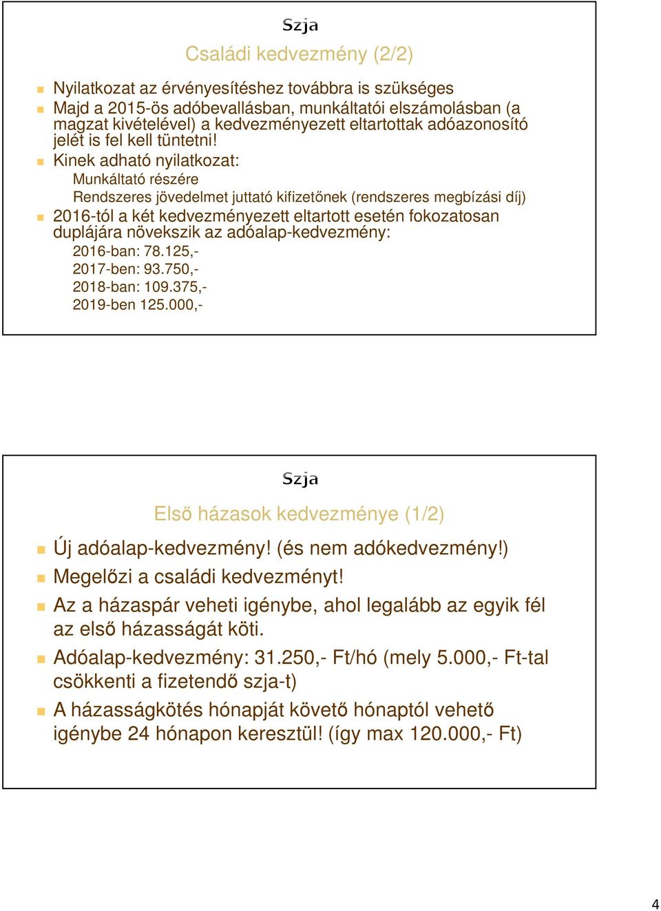 Kinek adható nyilatkozat: Munkáltató részére Rendszeres jövedelmet juttató kifizetőnek (rendszeres megbízási díj) 2016-tól a két kedvezményezett eltartott esetén fokozatosan duplájára növekszik az
