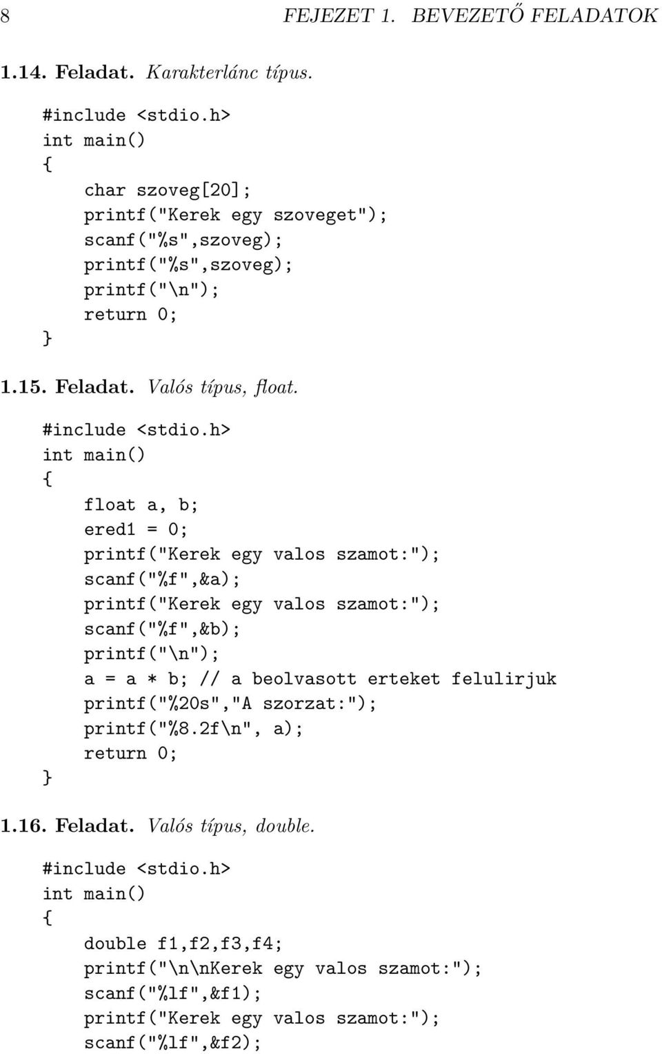 float a, b; ered1 = 0; printf("kerek egy valos szamot:"); scanf("%f",&a); printf("kerek egy valos szamot:"); scanf("%f",&b); printf("\n"); a = a * b;