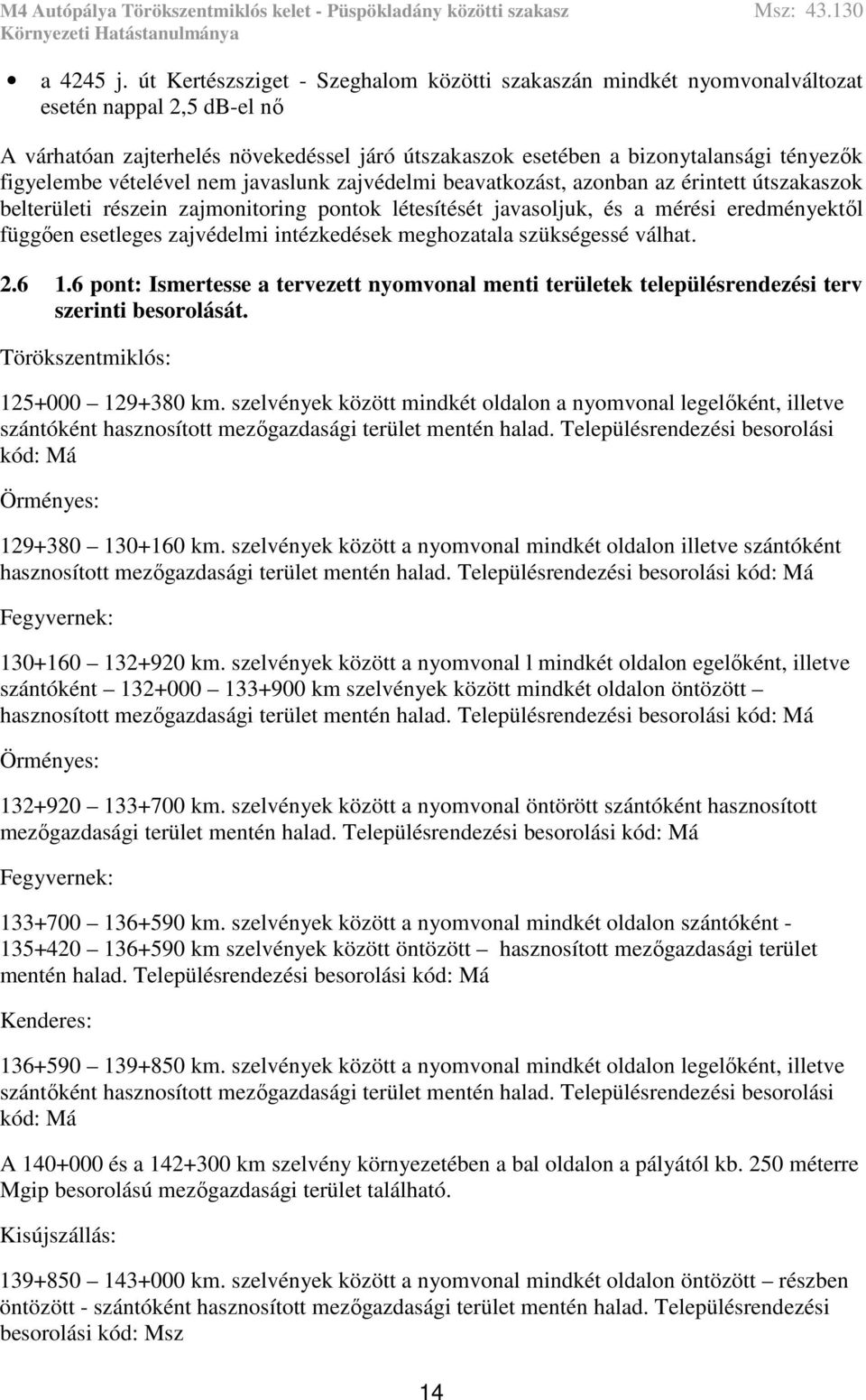 figyelembe vételével nem javaslunk zajvédelmi beavatkozást, azonban az érintett útszakaszok belterületi részein zajmonitoring pontok létesítését javasoljuk, és a mérési eredményektől függően