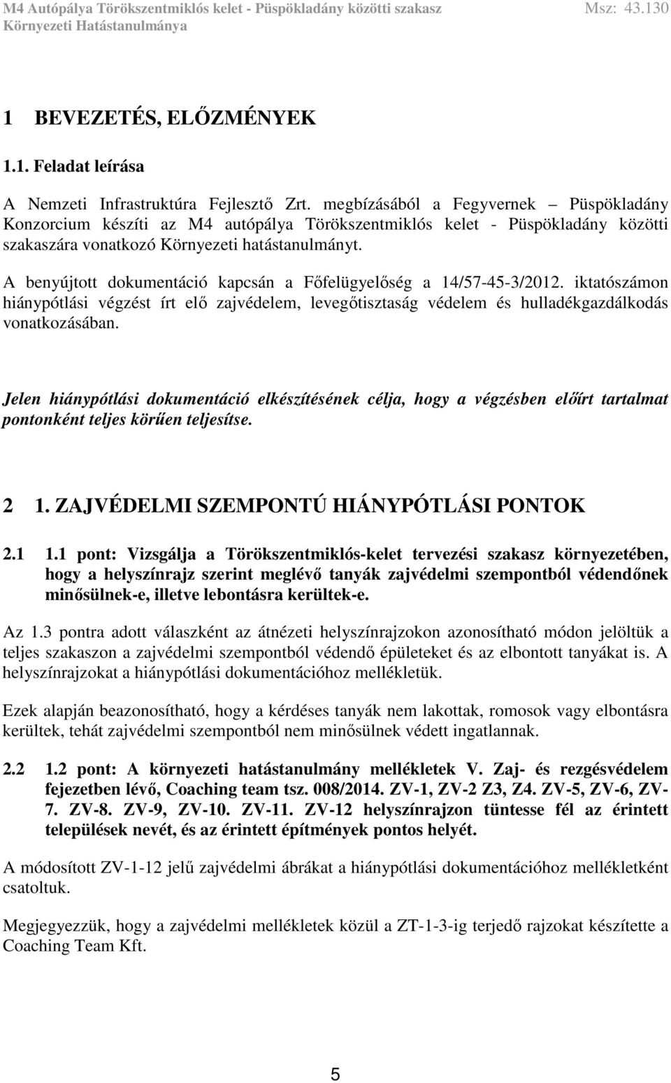 A benyújtott dokumentáció kapcsán a Főfelügyelőség a 14/57-45-3/2012. iktatószámon hiánypótlási végzést írt elő zajvédelem, levegőtisztaság védelem és hulladékgazdálkodás vonatkozásában.