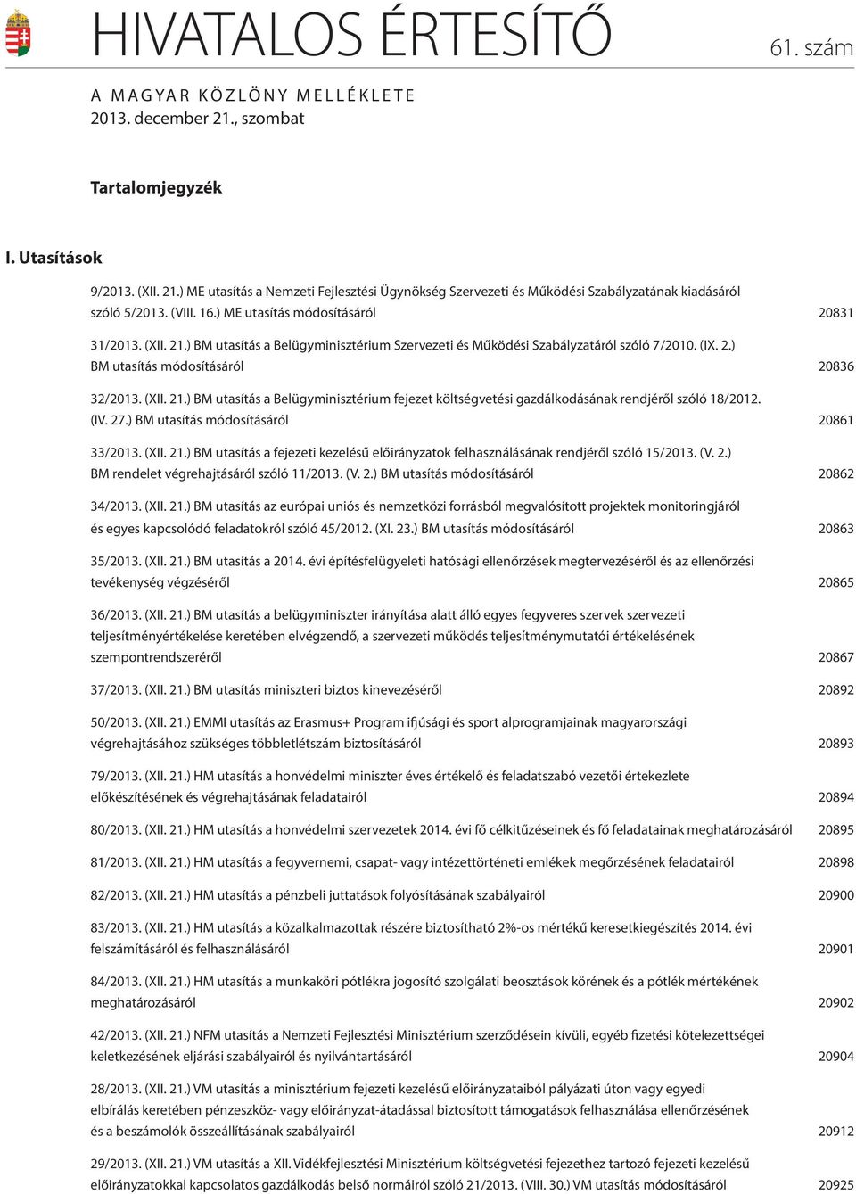 (XII. 21.) BM utasítás a Belügyminisztérium fejezet költségvetési gazdálkodásának rendjéről szóló 18/2012. (IV. 27.) BM utasítás módosításáról 20861 33/2013. (XII. 21.) BM utasítás a fejezeti kezelésű előirányzatok felhasználásának rendjéről szóló 15/2013.