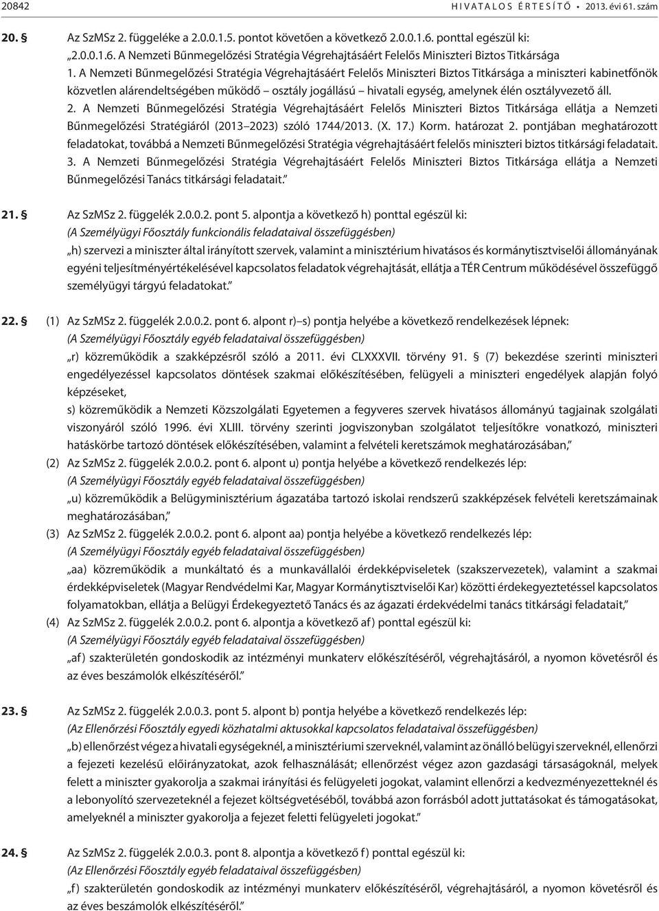 osztályvezető áll. 2. A Nemzeti Bűnmegelőzési Stratégia Végrehajtásáért Felelős Miniszteri Biztos Titkársága ellátja a Nemzeti Bűnmegelőzési Stratégiáról (2013 2023) szóló 1744/2013. (X. 17.) Korm.
