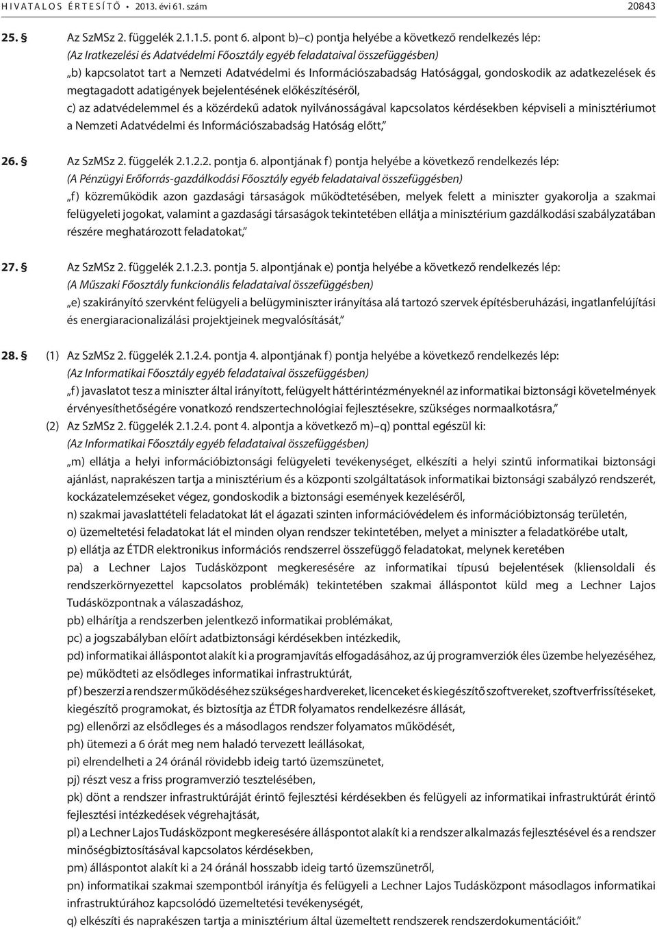 Hatósággal, gondoskodik az adatkezelések és megtagadott adatigények bejelentésének előkészítéséről, c) az adatvédelemmel és a közérdekű adatok nyilvánosságával kapcsolatos kérdésekben képviseli a