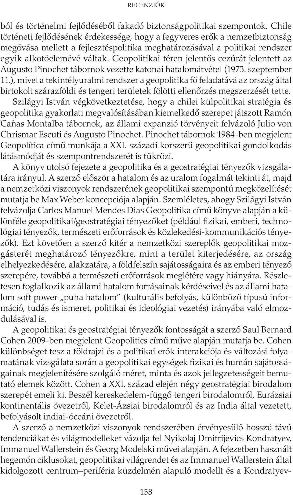 Geopolitikai téren jelentős cezúrát jelentett az Augusto Pinochet tábornok vezette katonai hatalomátvétel (1973. szeptember 11.