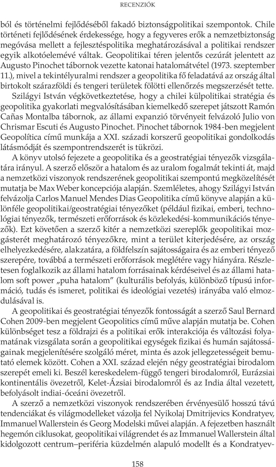 Geopolitikai téren jelentős cezúrát jelentett az Augusto Pinochet tábornok vezette katonai hatalomátvétel (1973. szeptember 11.