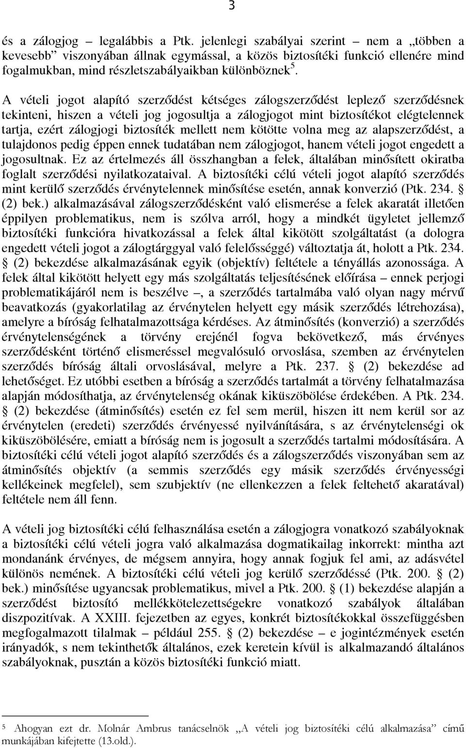 A vételi jogot alapító szerződést kétséges zálogszerződést leplező szerződésnek tekinteni, hiszen a vételi jog jogosultja a zálogjogot mint biztosítékot elégtelennek tartja, ezért zálogjogi