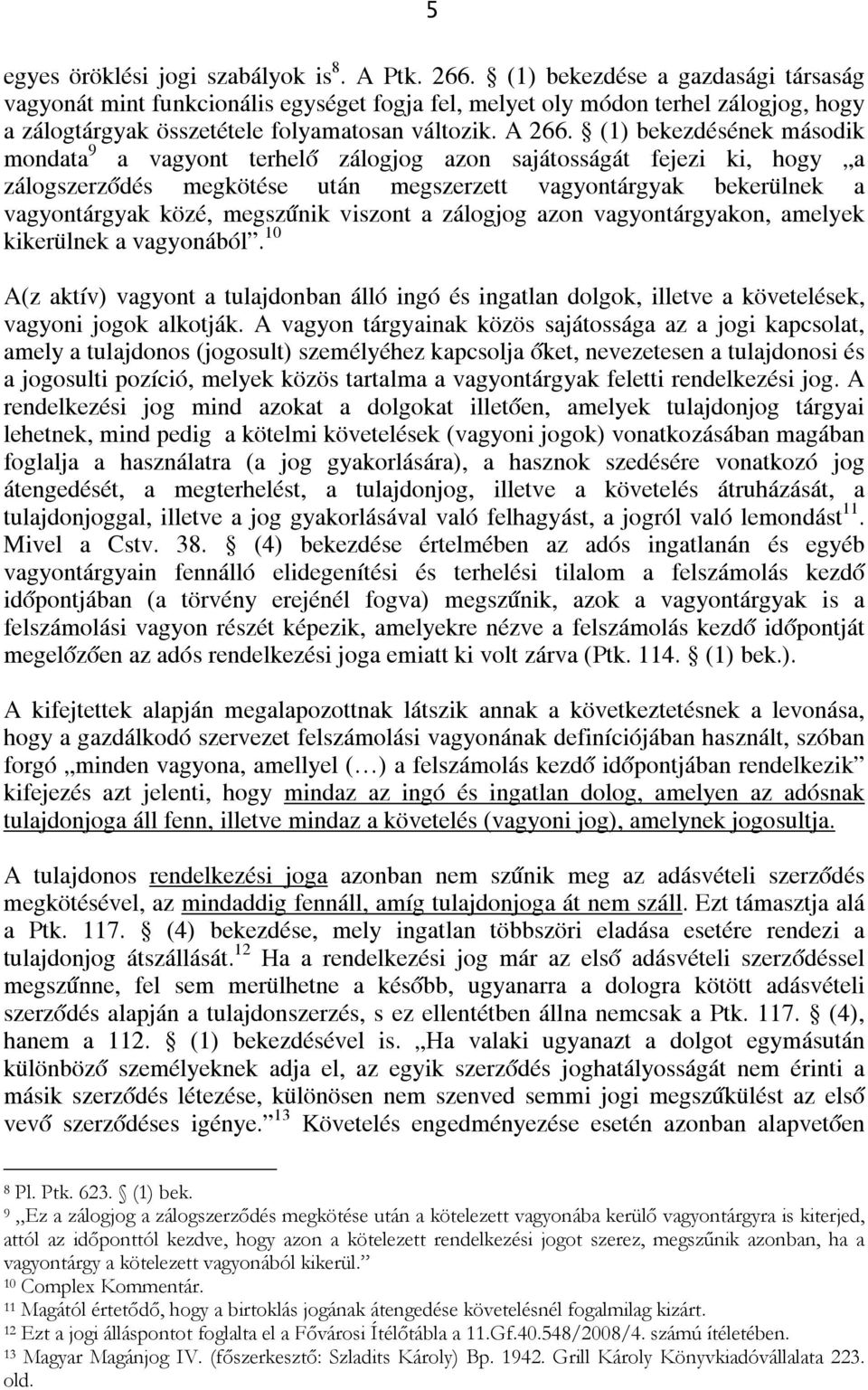 (1) bekezdésének második mondata 9 a vagyont terhelő zálogjog azon sajátosságát fejezi ki, hogy a zálogszerződés megkötése után megszerzett vagyontárgyak bekerülnek a vagyontárgyak közé, megszűnik