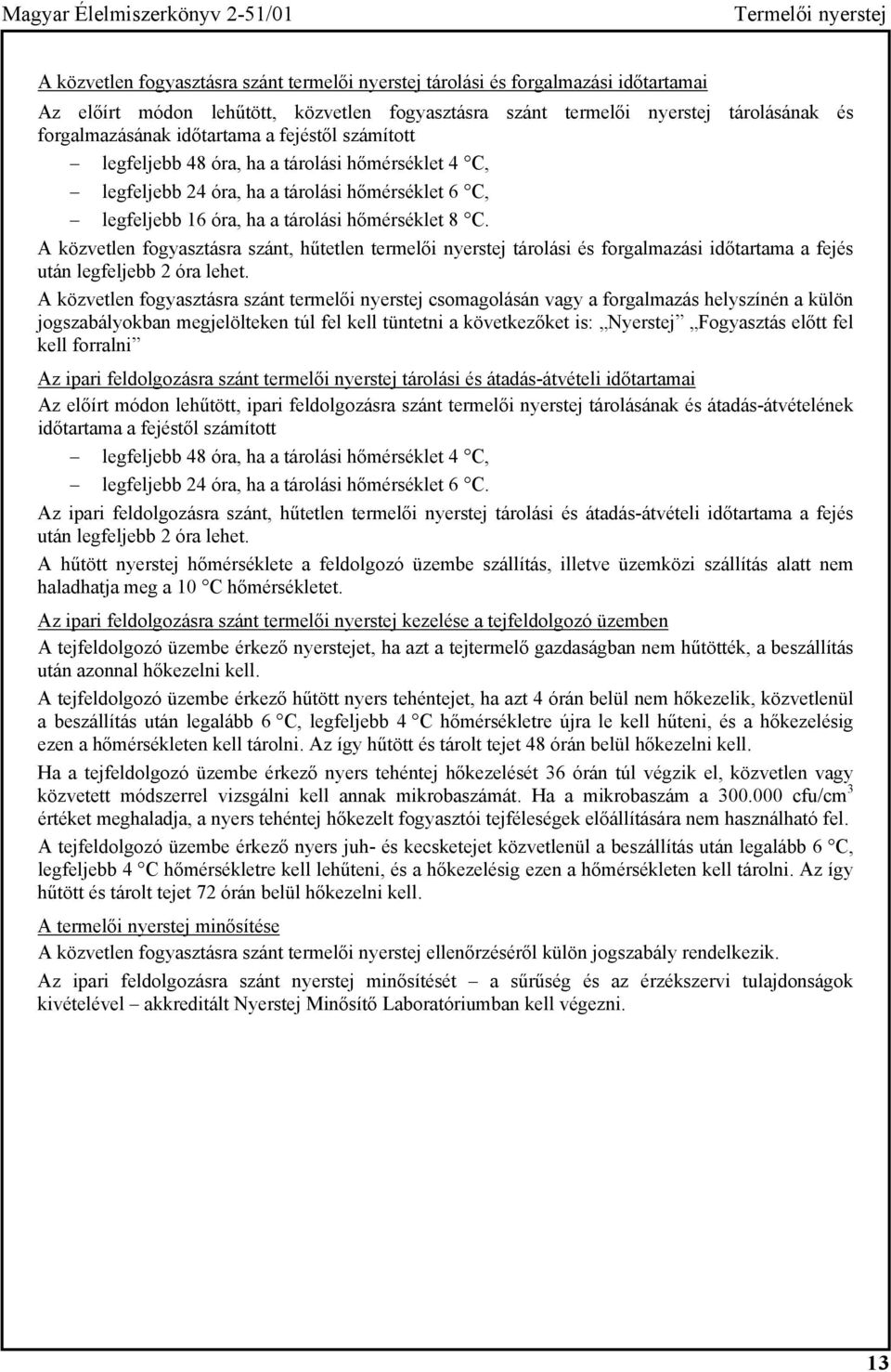 tárolási hőmérséklet 8 C. A közvetlen fogyasztásra szánt, hűtetlen termelői nyerstej tárolási és forgalmazási időtartama a fejés után legfeljebb 2 óra lehet.