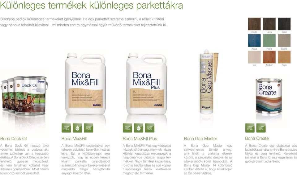 Earth Lava Coal Aqua Flora Stone Ice Amber Pure Bona Deck Oil Bona Mix&Fill Bona Mix&Fill Plus Bona Gap Master Bona Create A Bona Deck Oil hosszú távú védelmet biztosít a padozatnak, amire szüksége
