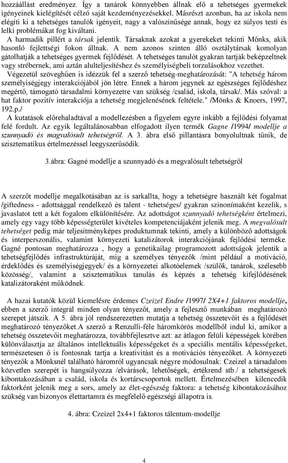 Társaknak azokat a gyerekeket tekinti Mőnks, akik hasonló fejlettségi fokon állnak. A nem azonos szinten álló osztálytársak komolyan gátolhatják a tehetséges gyermek fejlődését.