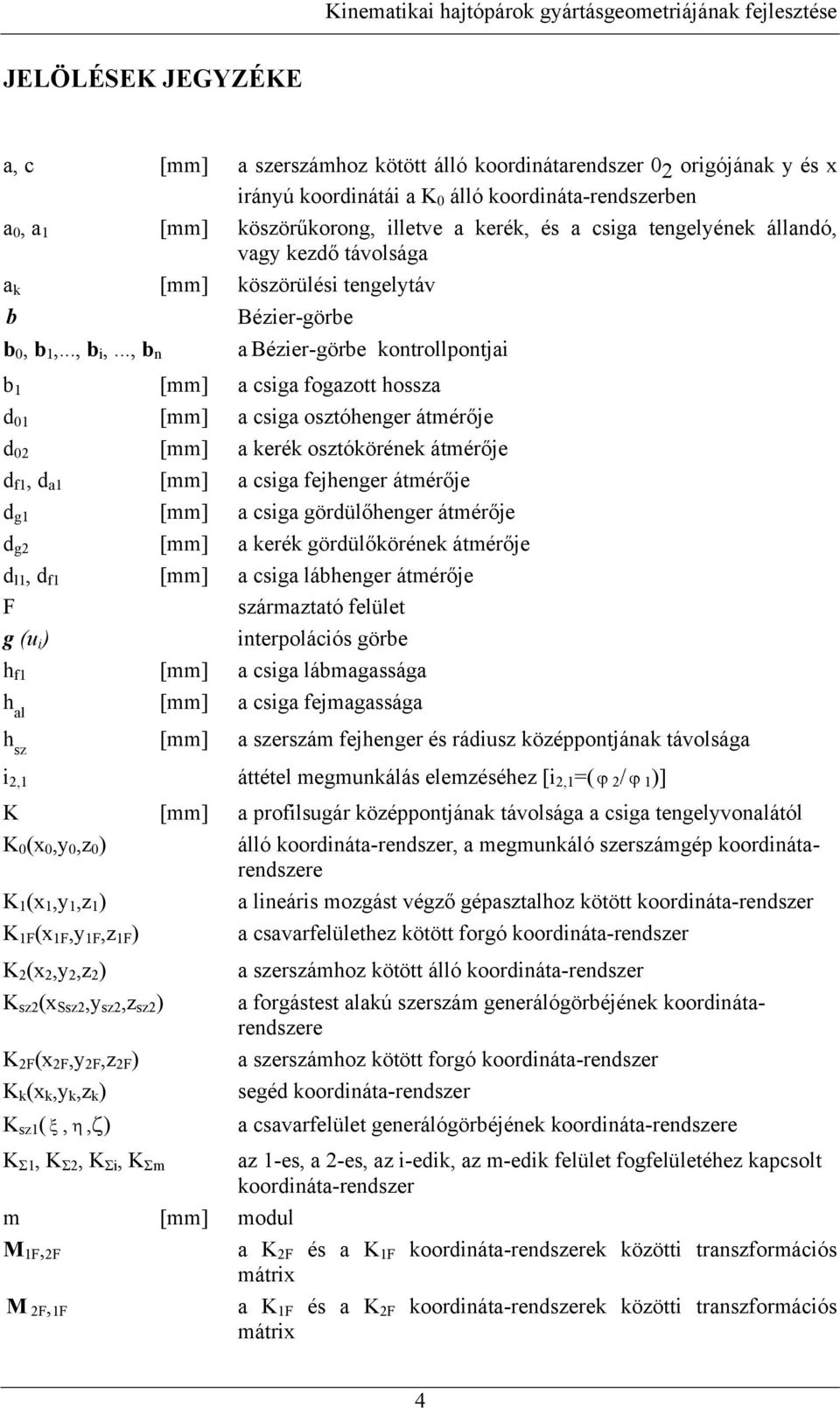 .., b Bézier-görbe a Bézier-görbe kotrollpotjai b [mm] a csiga fogazott hossza d 0 [mm] a csiga osztóheger átmérője d 0 [mm] a kerék osztóköréek átmérője d f, d a [mm] a csiga fejheger átmérője d g