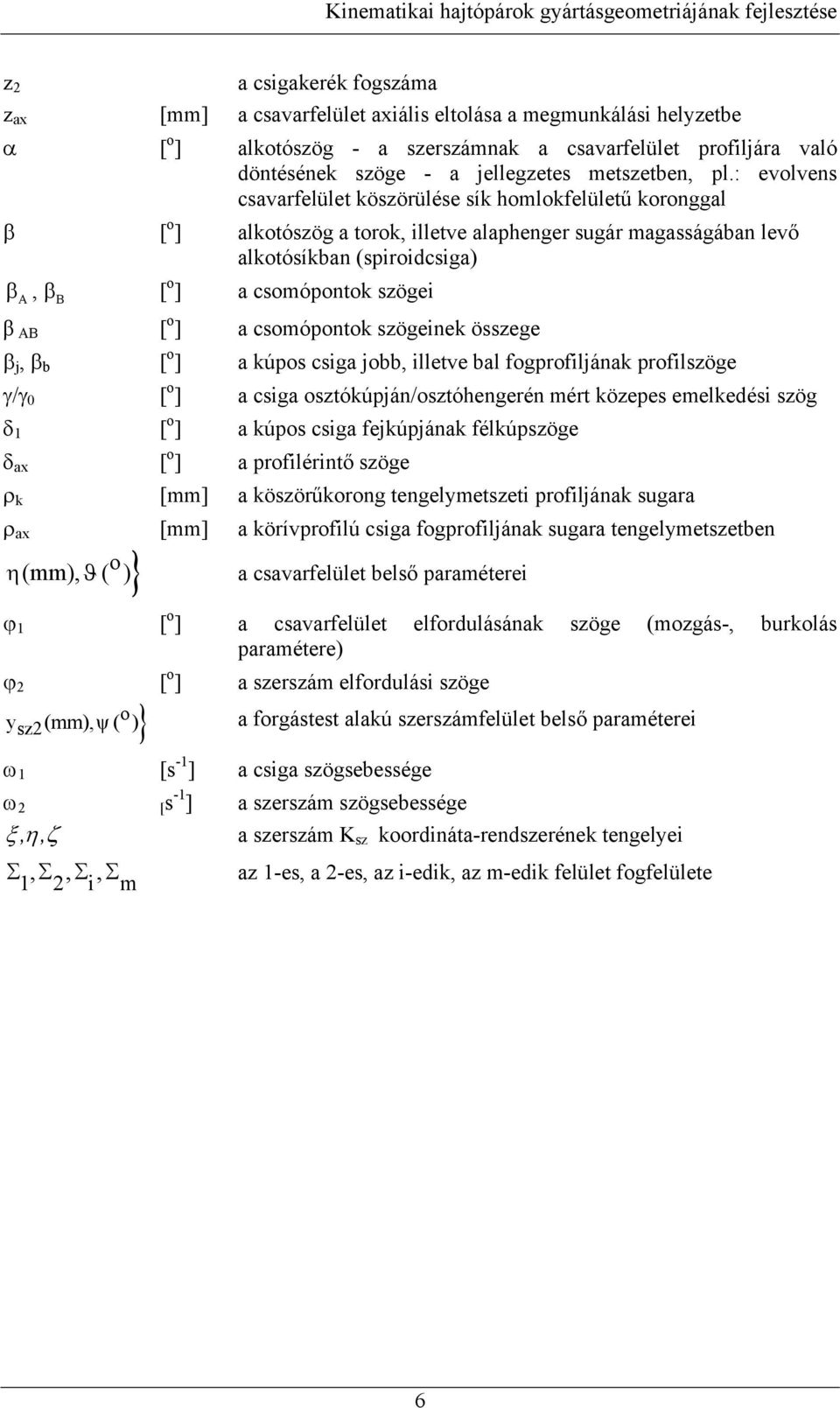 AB [ o ] a csomópotok szögeiek összege β j, β b [ o ] a kúpos csiga jobb, illetve bal fogprofiljáak profilszöge γ/γ 0 [ o ] a csiga osztókúpjá/osztóhegeré mért közepes emelkedési szög δ [ o ] a kúpos