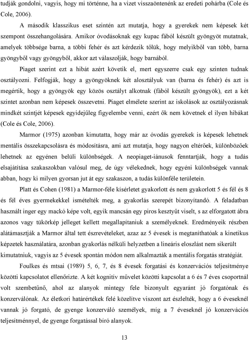 Amikor óvodásoknak egy kupac fából készült gyöngyöt mutatnak, amelyek többsége barna, a többi fehér és azt kérdezik tőlük, hogy melyikből van több, barna gyöngyből vagy gyöngyből, akkor azt